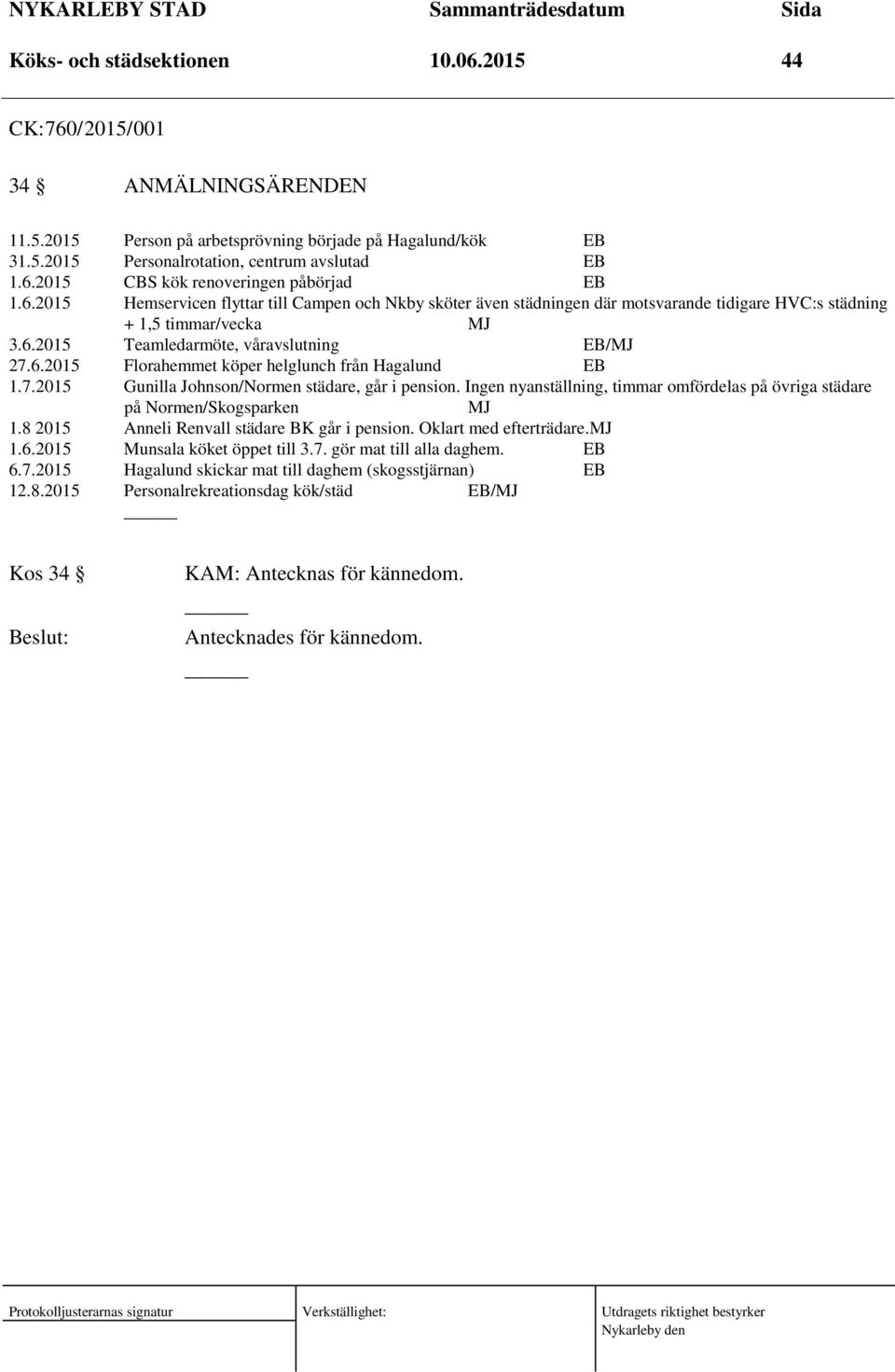 7.2015 Gunilla Johnson/Normen städare, går i pension. Ingen nyanställning, timmar omfördelas på övriga städare på Normen/Skogsparken MJ 1.8 2015 Anneli Renvall städare BK går i pension.