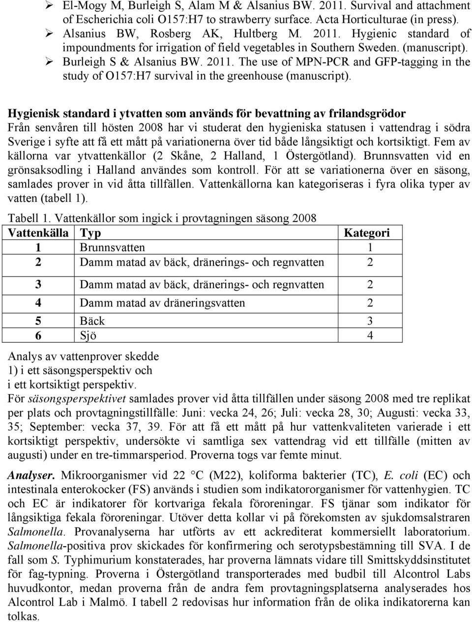 Hygienisk standard i ytvatten som används för evattning av frilandsgrödor Från senvåren till hösten 2008 har vi studerat den hygieniska statusen i vattendrag i södra Sverige i syfte att få ett mått