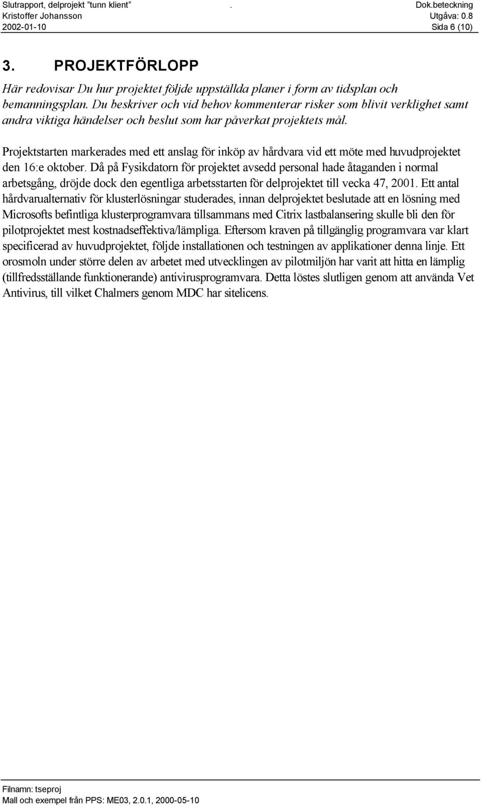 Projektstarten markerades med ett anslag för inköp av hårdvara vid ett möte med huvudprojektet den 16:e oktober.