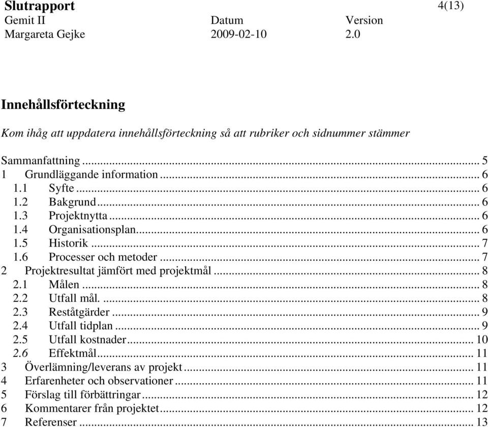 6 Processer och metoder... 7 2 Projektresultat jämfört med projektmål... 8 2.1 Målen... 8 2.2 Utfall mål.... 8 2.3 Reståtgärder... 9 2.4 Utfall tidplan... 9 2.5 Utfall kostnader.