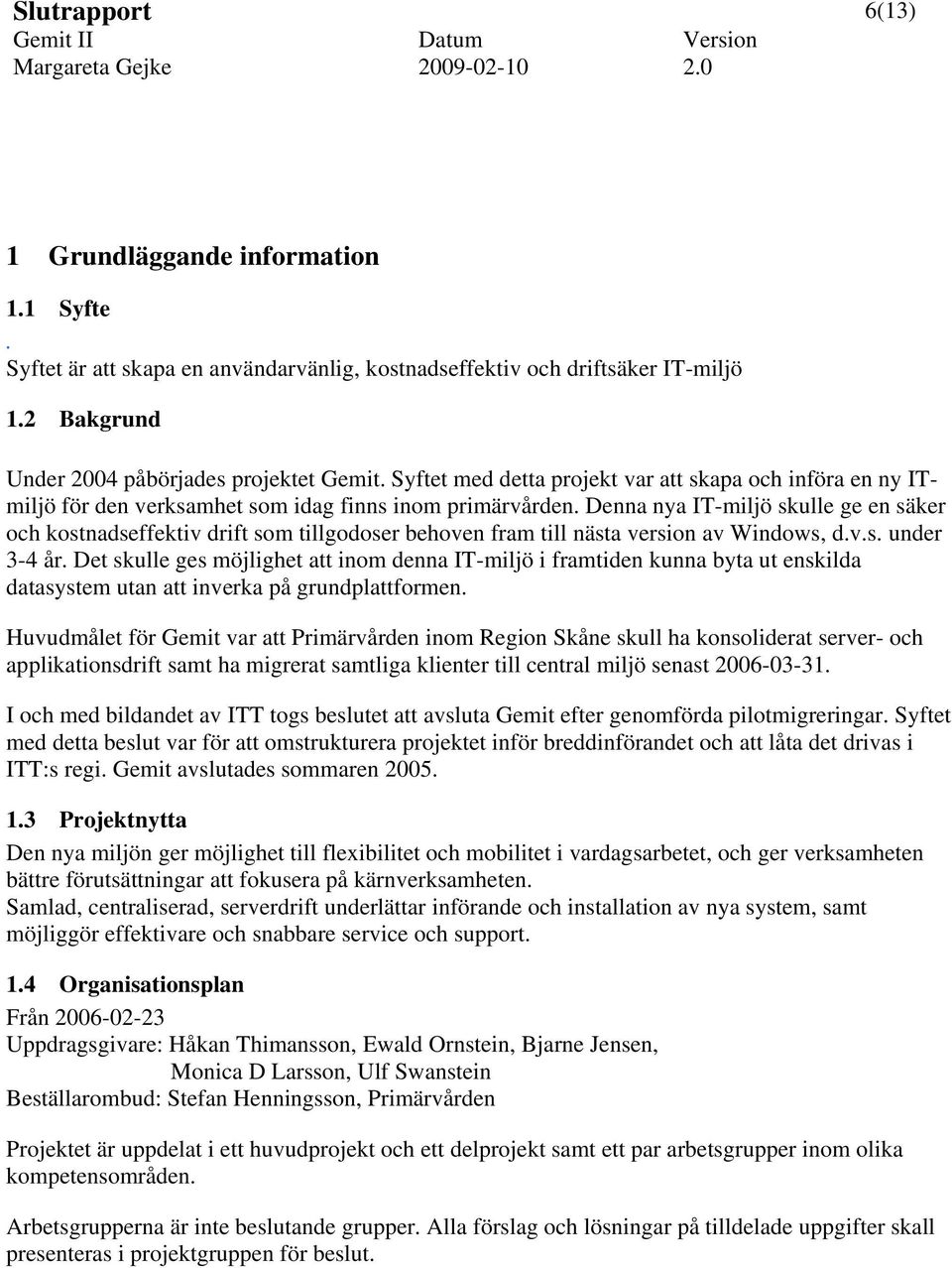Denna nya IT-miljö skulle ge en säker och kostnadseffektiv drift som tillgodoser behoven fram till nästa version av Windows, d.v.s. under 3-4 år.