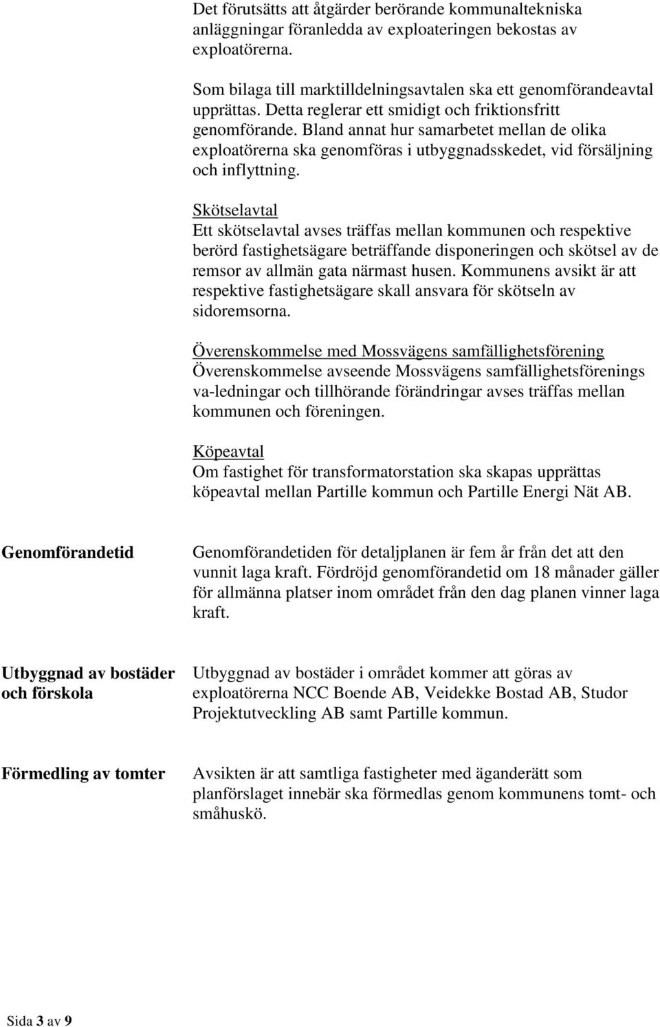 Skötselavtal Ett skötselavtal avses träffas mellan kommunen och respektive berörd fastighetsägare beträffande disponeringen och skötsel av de remsor av allmän gata närmast husen.