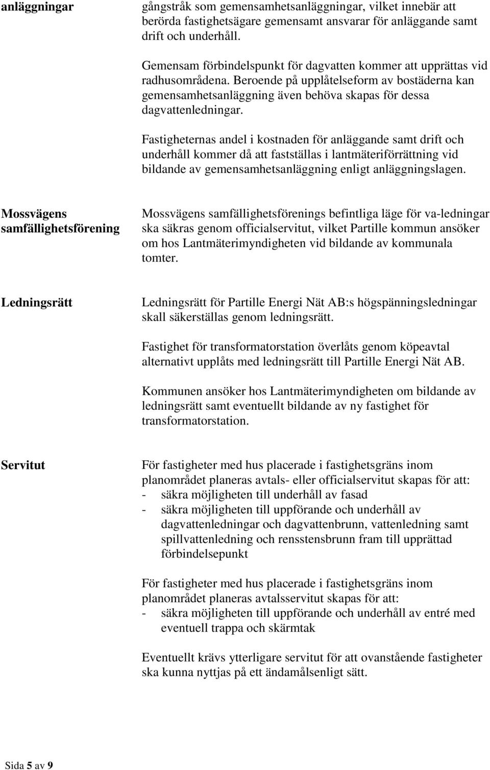 Fastigheternas andel i kostnaden för anläggande samt drift och underhåll kommer då att fastställas i lantmäteriförrättning vid bildande av gemensamhetsanläggning enligt anläggningslagen.