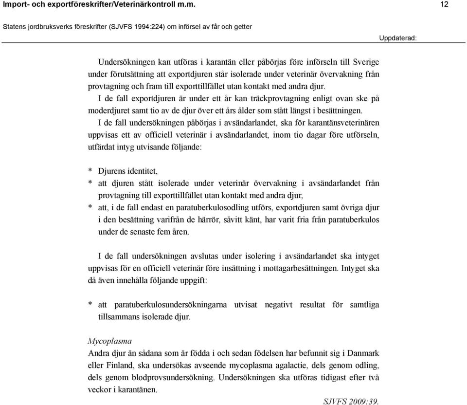 I de fall exportdjuren är under ett år kan träckprovtagning enligt ovan ske på moderdjuret samt tio av de djur över ett års ålder som stått längst i besättningen.