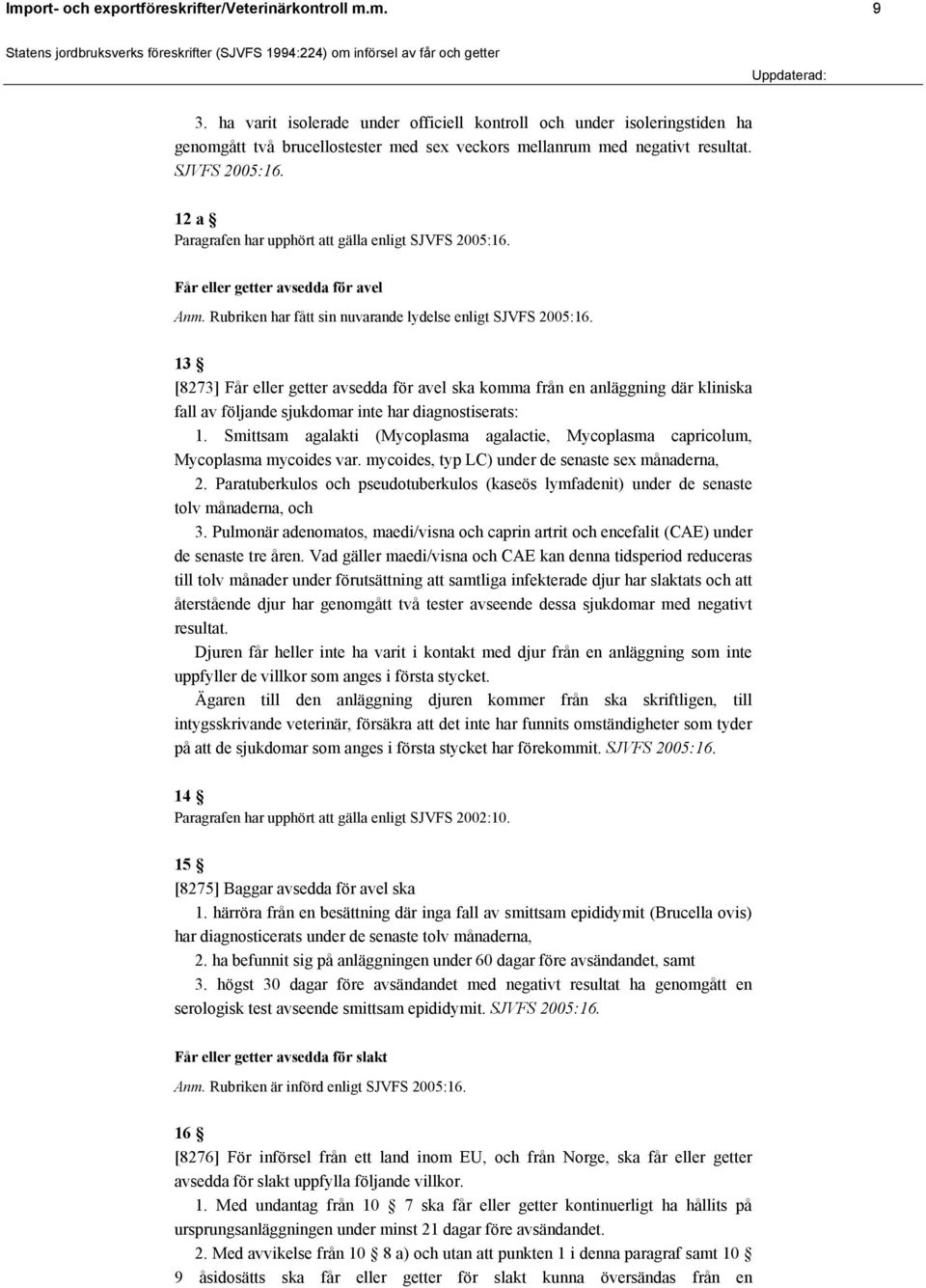 12 a Paragrafen har upphört att gälla enligt SJVFS 2005:16. Får eller getter avsedda för avel Anm. Rubriken har fått sin nuvarande lydelse enligt SJVFS 2005:16.