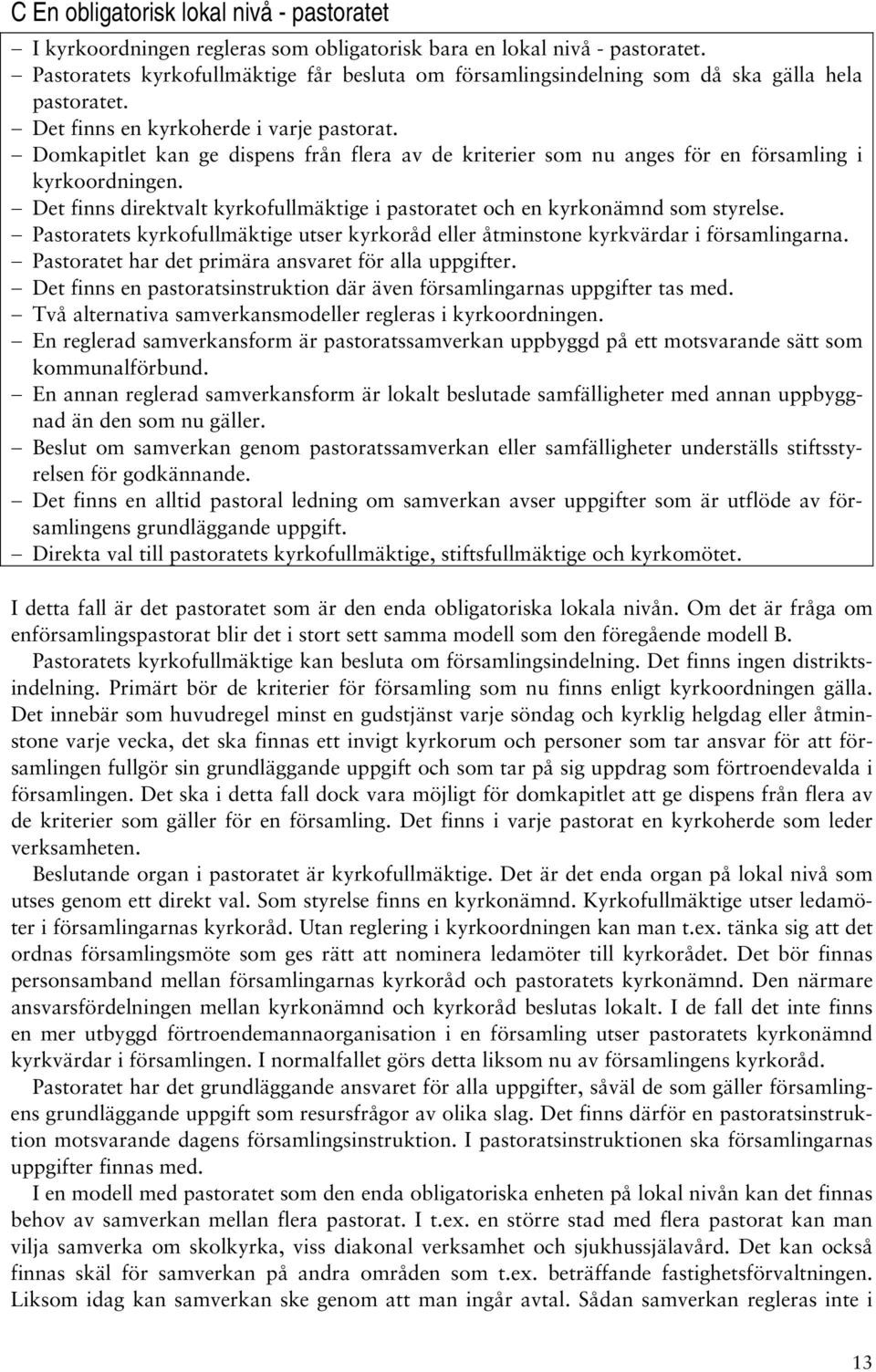 Domkapitlet kan ge dispens från flera av de kriterier som nu anges för en församling i kyrkoordningen. Det finns direktvalt kyrkofullmäktige i pastoratet och en kyrkonämnd som styrelse.