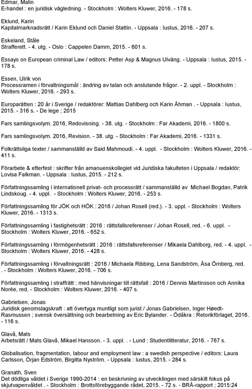 Essen, Ulrik von Processramen i förvaltningsmål : ändring av talan och anslutande frågor. - 2. uppl. - Stockholm : Wolters Kluwer, 2016. - 293 s.