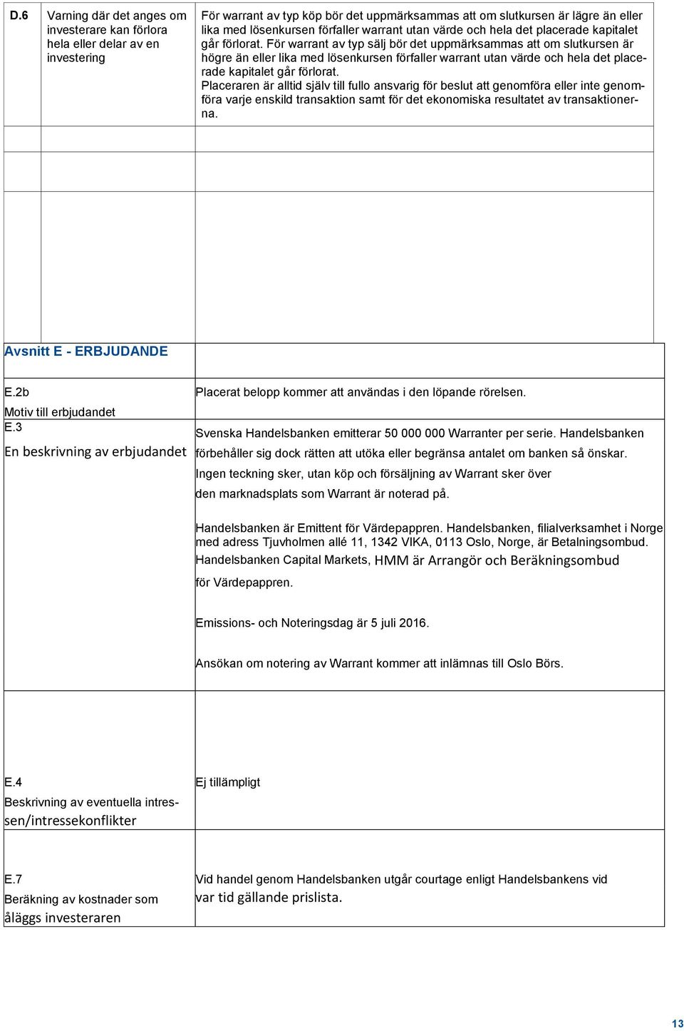 För warrant av typ sälj bör det uppmärksammas att om slutkursen är högre än eller lika med lösenkursen förfaller  Placeraren är alltid själv till fullo ansvarig för beslut att genomföra eller inte