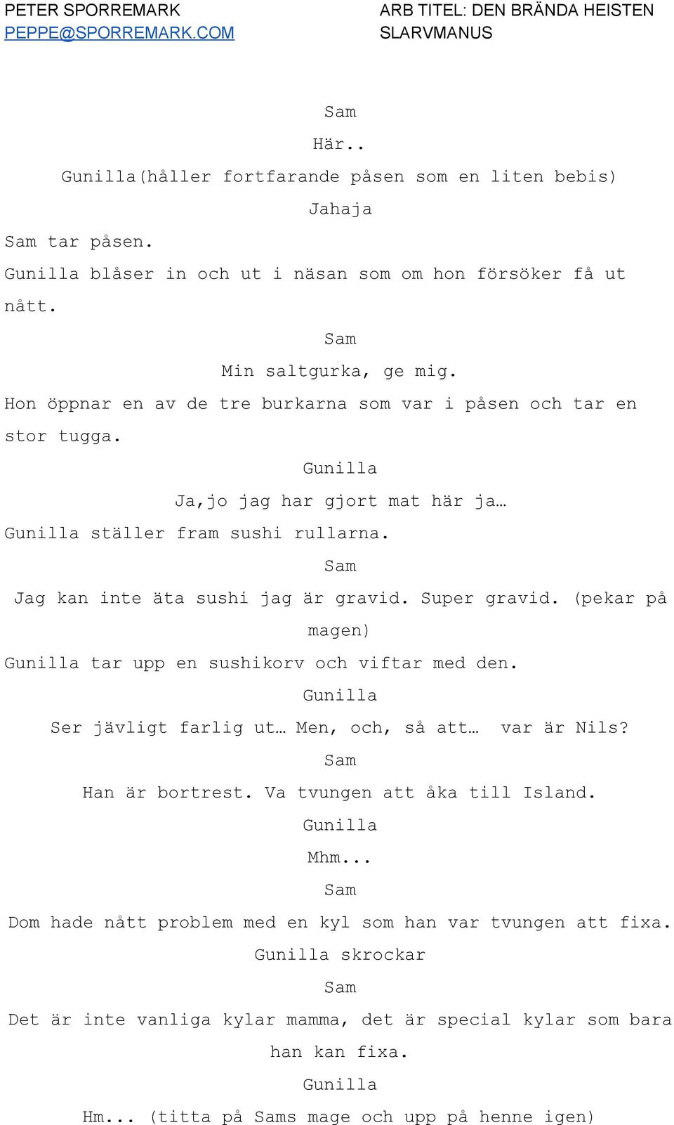 Super gravid. (pekar på magen) tar upp en sushikorv och viftar med den. Ser jävligt farlig ut Men, och, så att var är Nils? Han är bortrest. Va tvungen att åka till Island.