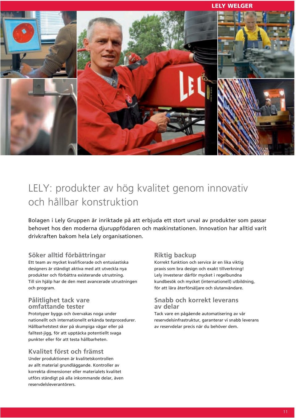 Söker alltid förbättringar Ett team av mycket kvalificerade och entusiastiska designers är ständigt aktiva med att utveckla nya produkter och förbättra existerande utrustning.