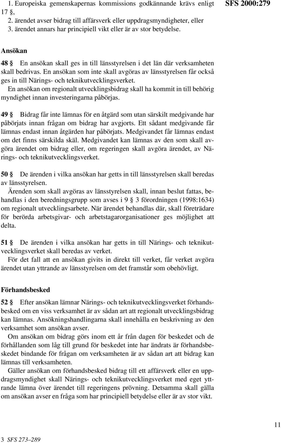 En ansökan som inte skall avgöras av länsstyrelsen får också ges in till Närings- och teknikutvecklingsverket.