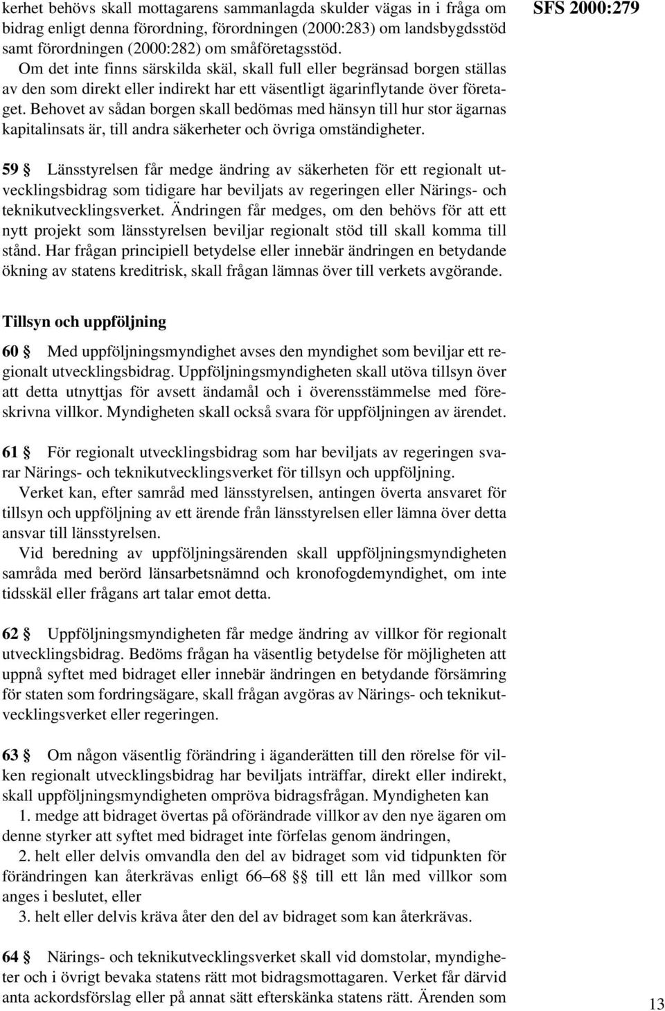 Behovet av sådan borgen skall bedömas med hänsyn till hur stor ägarnas kapitalinsats är, till andra säkerheter och övriga omständigheter.