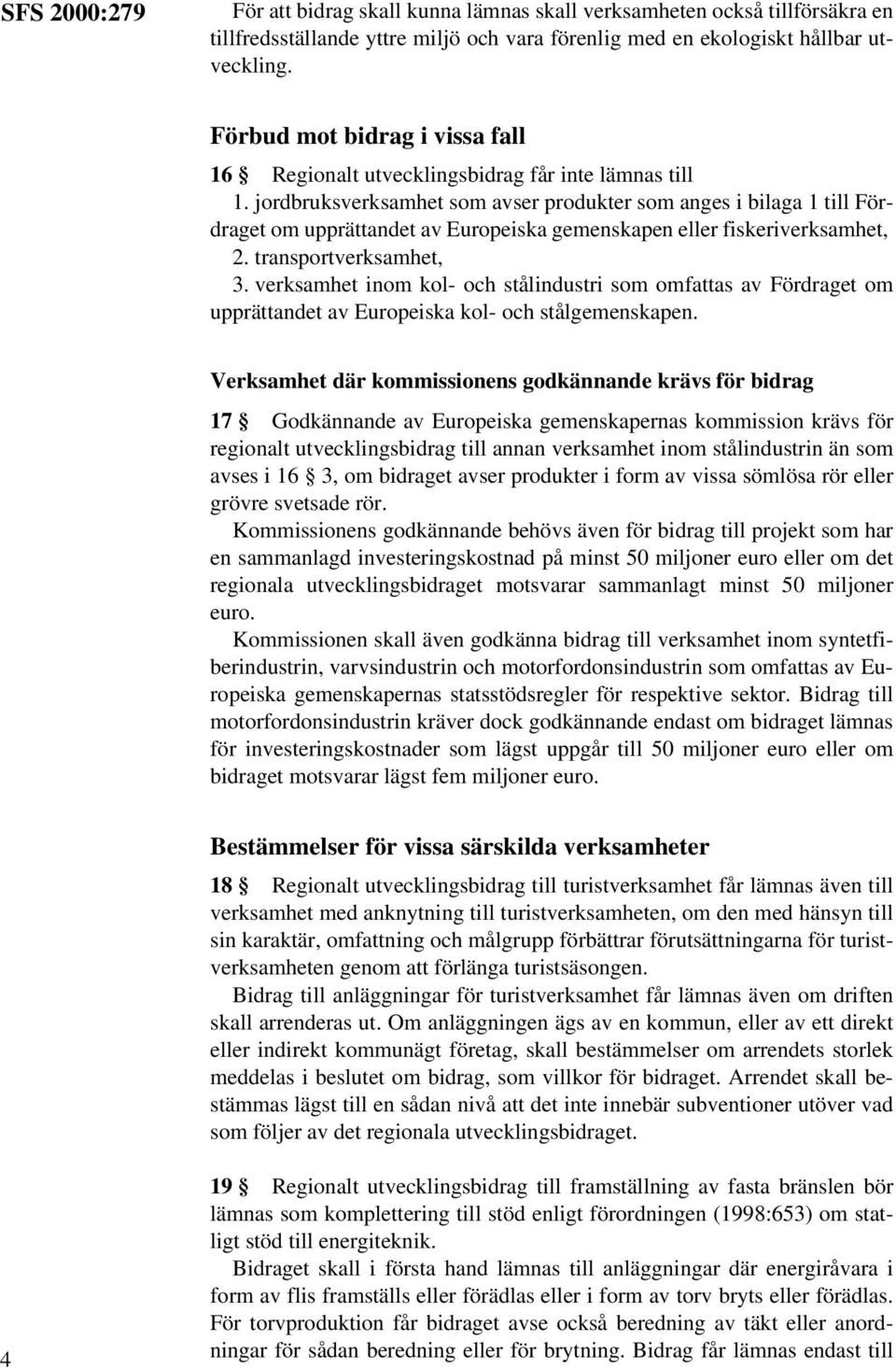 jordbruksverksamhet som avser produkter som anges i bilaga 1 till Fördraget om upprättandet av Europeiska gemenskapen eller fiskeriverksamhet, 2. transportverksamhet, 3.