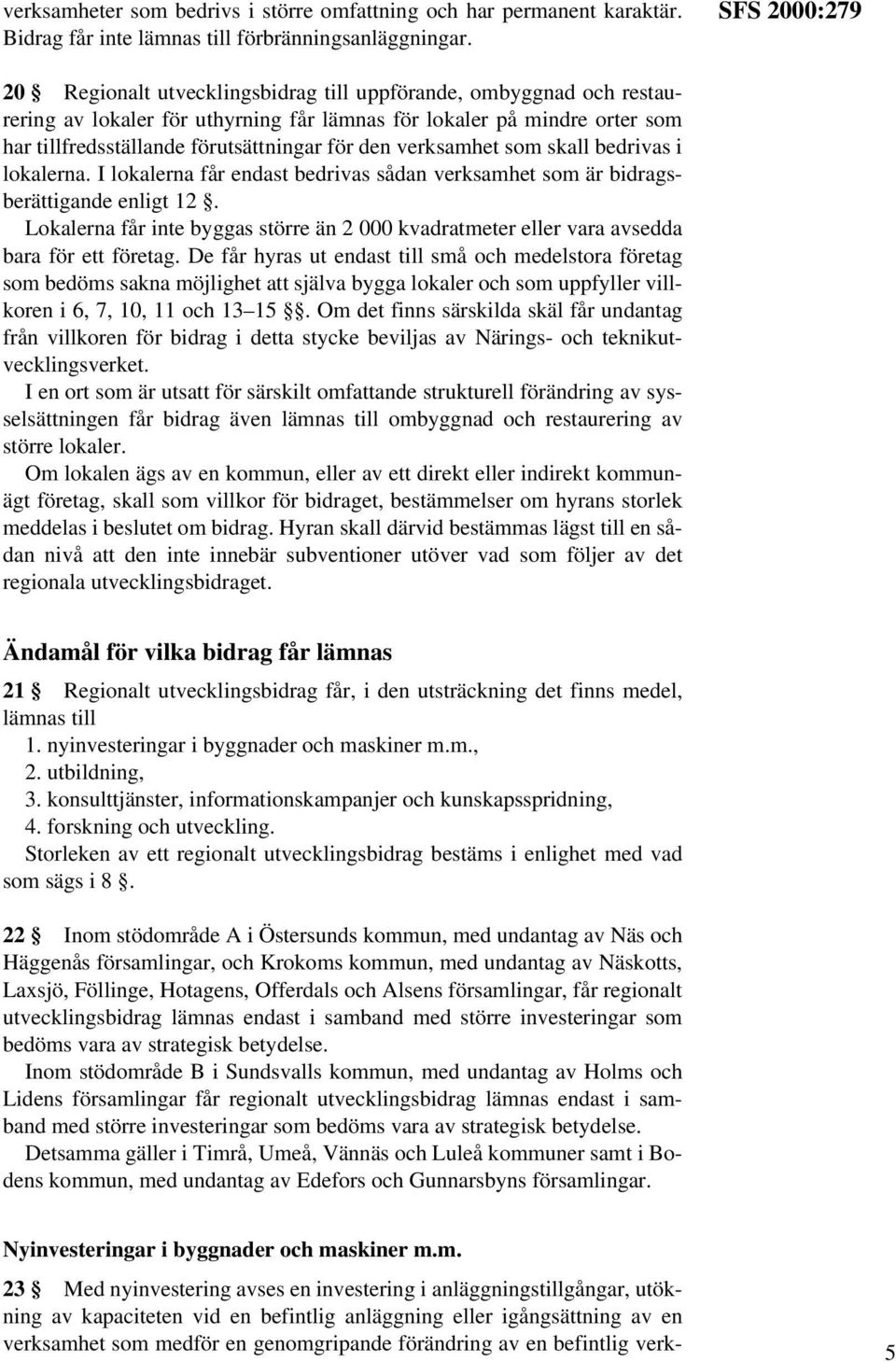 den verksamhet som skall bedrivas i lokalerna. I lokalerna får endast bedrivas sådan verksamhet som är bidragsberättigande enligt 12.