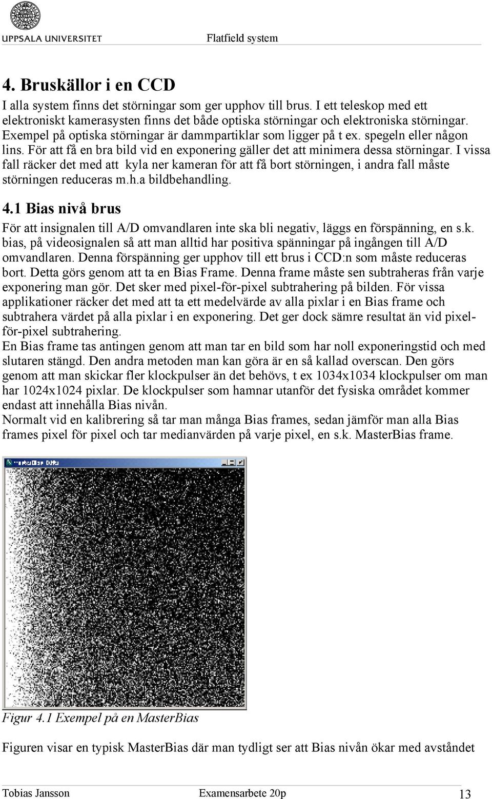 I vissa fall räcker det med att kyla ner kameran för att få bort störningen, i andra fall måste störningen reduceras m.h.a bildbehandling. 4.
