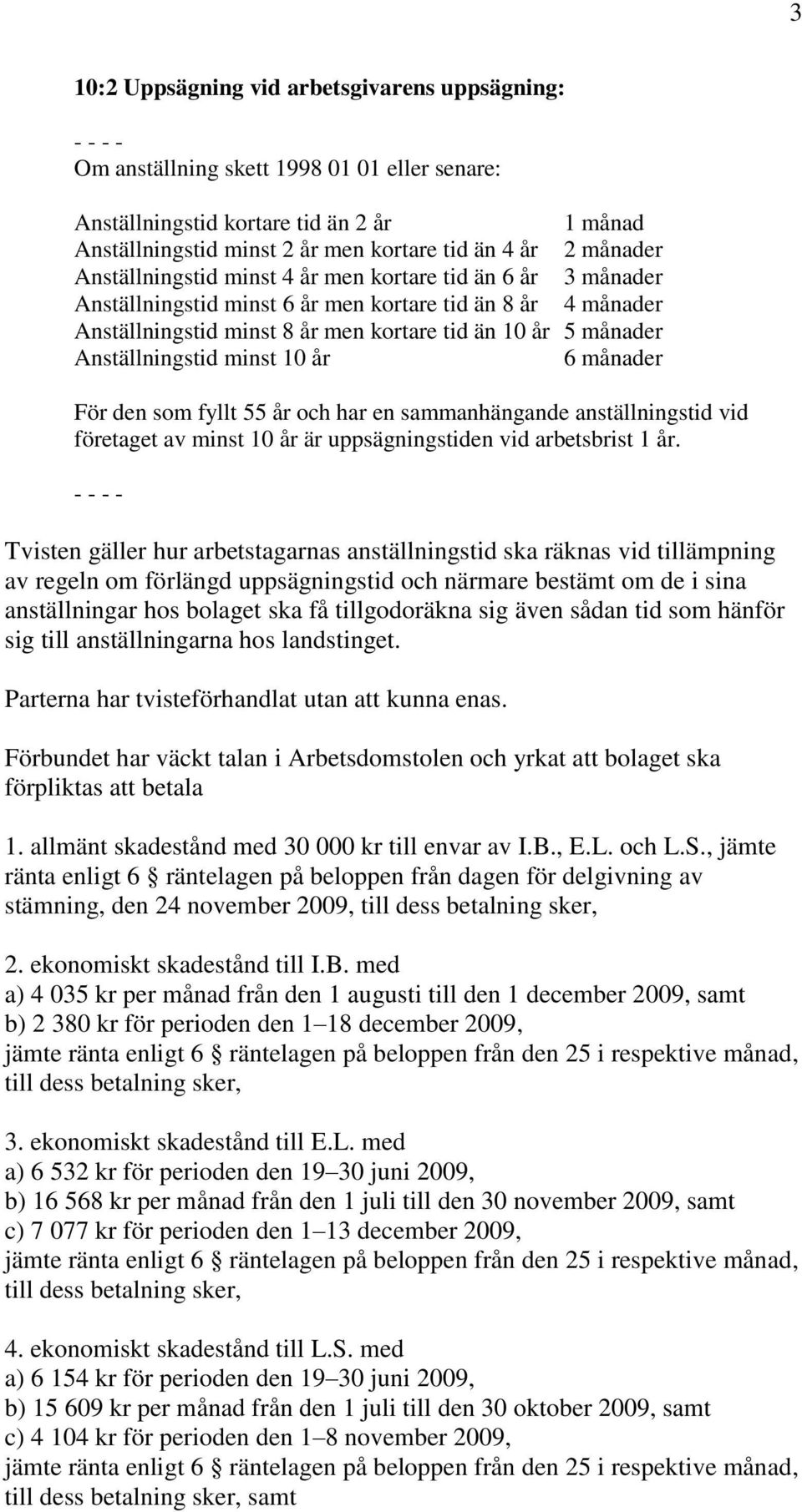 Anställningstid minst 10 år 6 månader För den som fyllt 55 år och har en sammanhängande anställningstid vid företaget av minst 10 år är uppsägningstiden vid arbetsbrist 1 år.