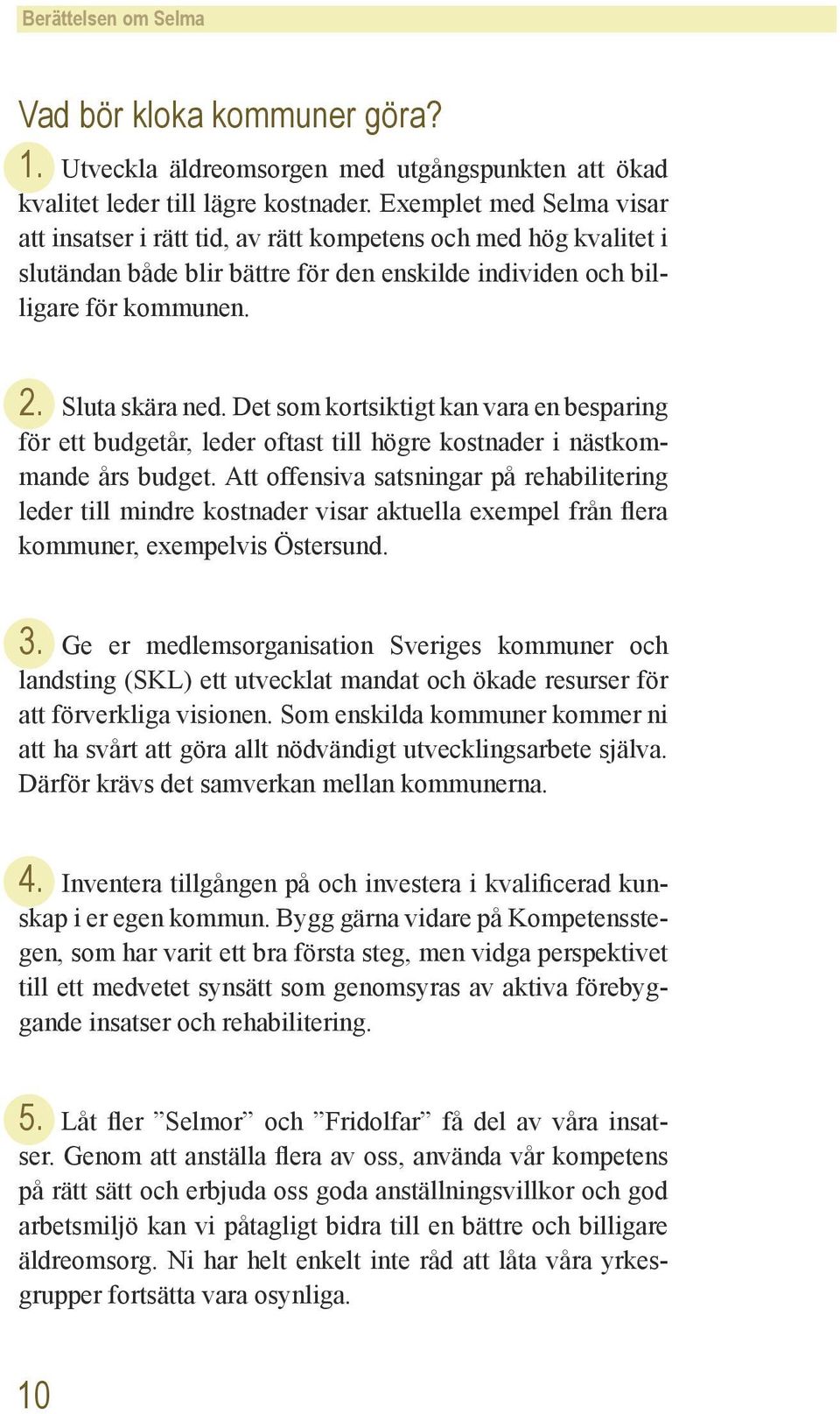 Det som kortsiktigt kan vara en besparing för ett budgetår, leder oftast till högre kostnader i nästkommande års budget.