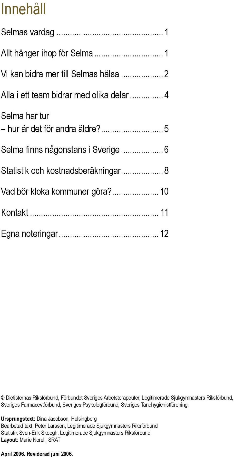 .. 12 Dietisternas Riksförbund, Förbundet Sveriges Arbetsterapeuter, Legitimerade Sjukgymnasters Riksförbund, Sveriges Farmacevtförbund, Sveriges Psykologförbund, Sveriges Tandhygienistförening.