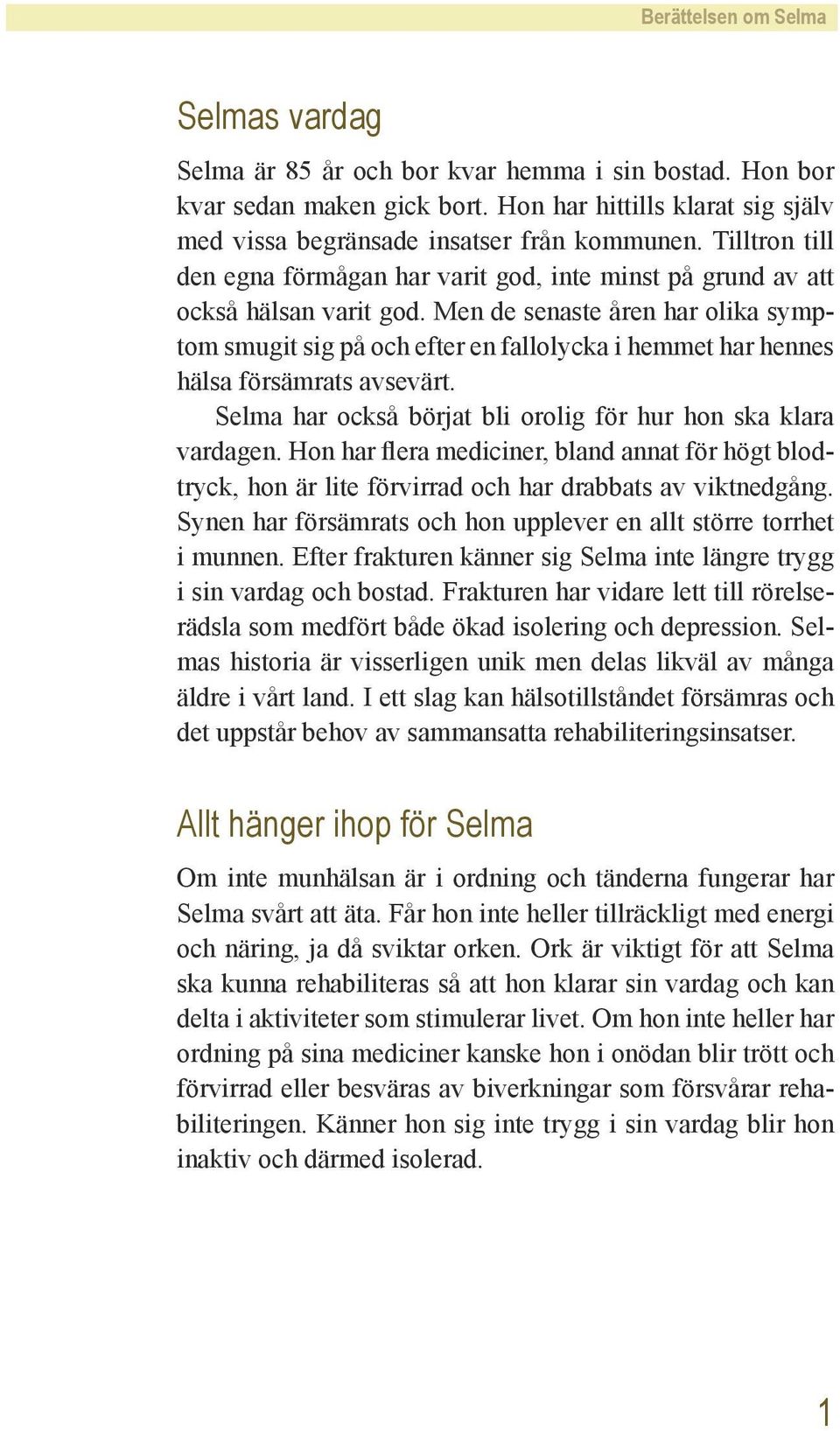 Men de senaste åren har olika symptom smugit sig på och efter en fallolycka i hemmet har hennes hälsa försämrats avsevärt. Selma har också börjat bli orolig för hur hon ska klara vardagen.