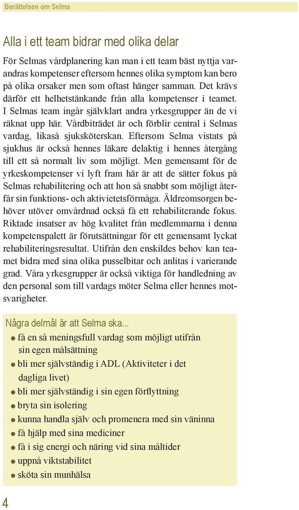 Vårdbiträdet är och förblir central i Selmas vardag, likaså sjuksköterskan. Eftersom Selma vistats på sjukhus är också hennes läkare delaktig i hennes återgång till ett så normalt liv som möjligt.