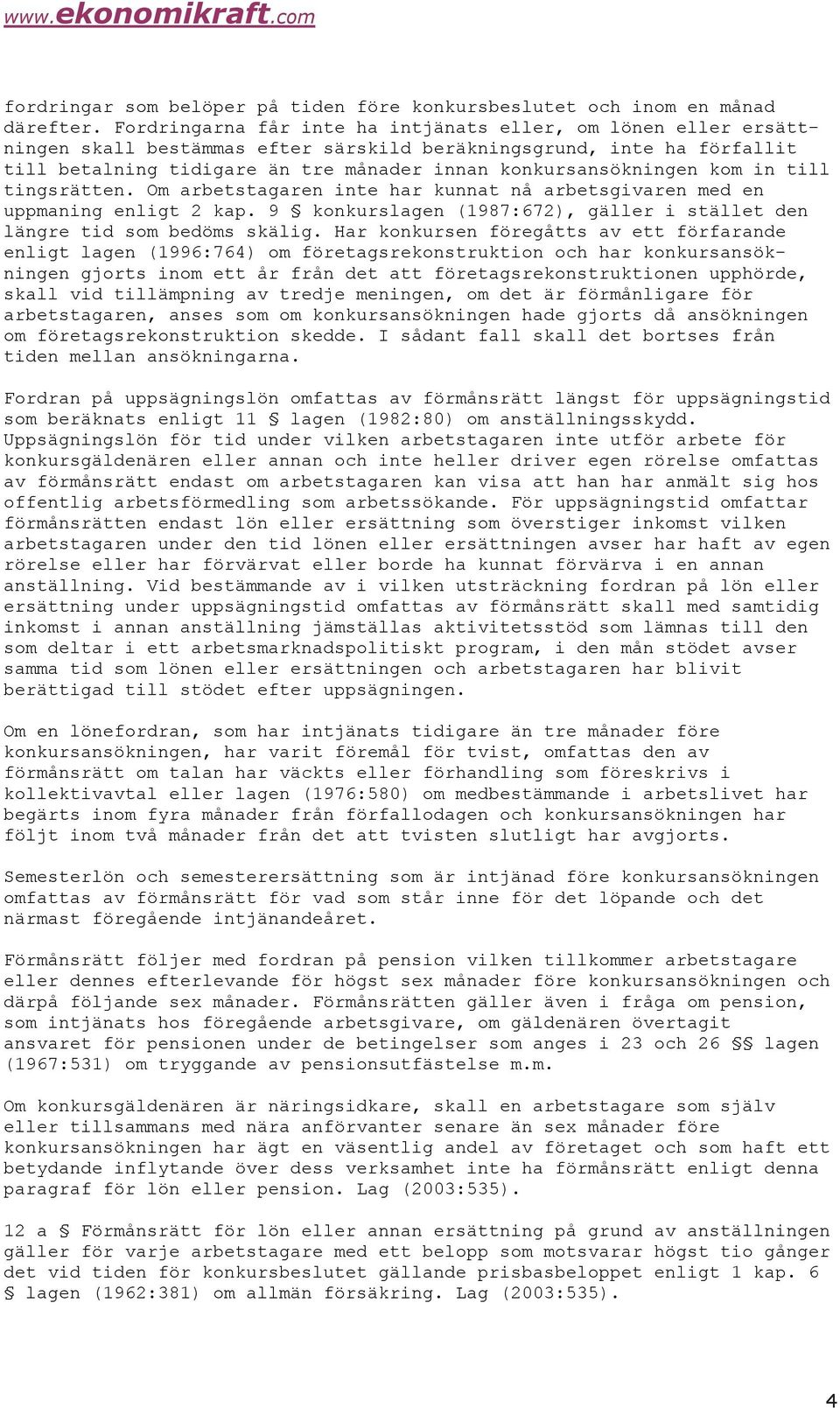 kom in till tingsrätten. Om arbetstagaren inte har kunnat nå arbetsgivaren med en uppmaning enligt 2 kap. 9 konkurslagen (1987:672), gäller i stället den längre tid som bedöms skälig.