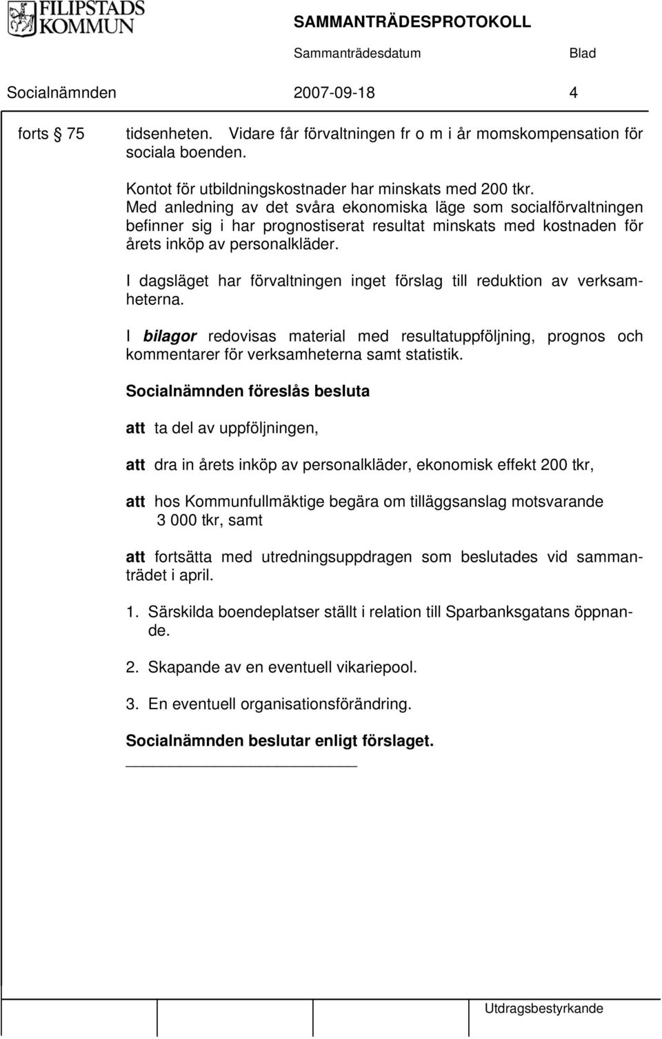 I dagsläget har förvaltningen inget förslag till reduktion av verksamheterna. I bilagor redovisas material med resultatuppföljning, prognos och kommentarer för verksamheterna samt statistik.