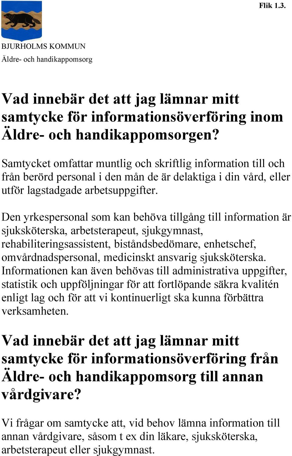 Den yrkespersonal som kan behöva tillgång till information är sjuksköterska, arbetsterapeut, sjukgymnast, rehabiliteringsassistent, biståndsbedömare, enhetschef, omvårdnadspersonal, medicinskt