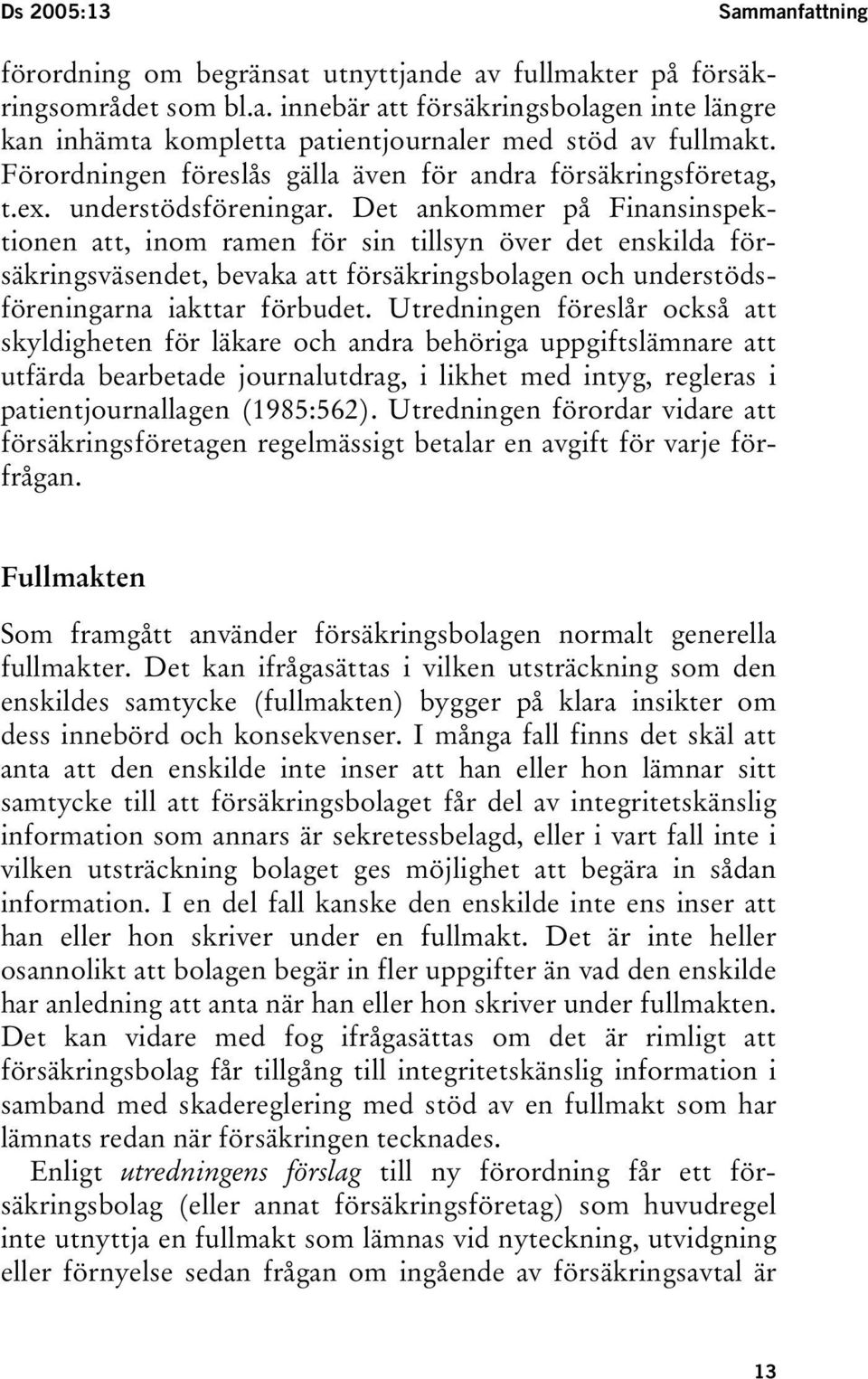 Det ankommer på Finansinspektionen att, inom ramen för sin tillsyn över det enskilda försäkringsväsendet, bevaka att försäkringsbolagen och understödsföreningarna iakttar förbudet.