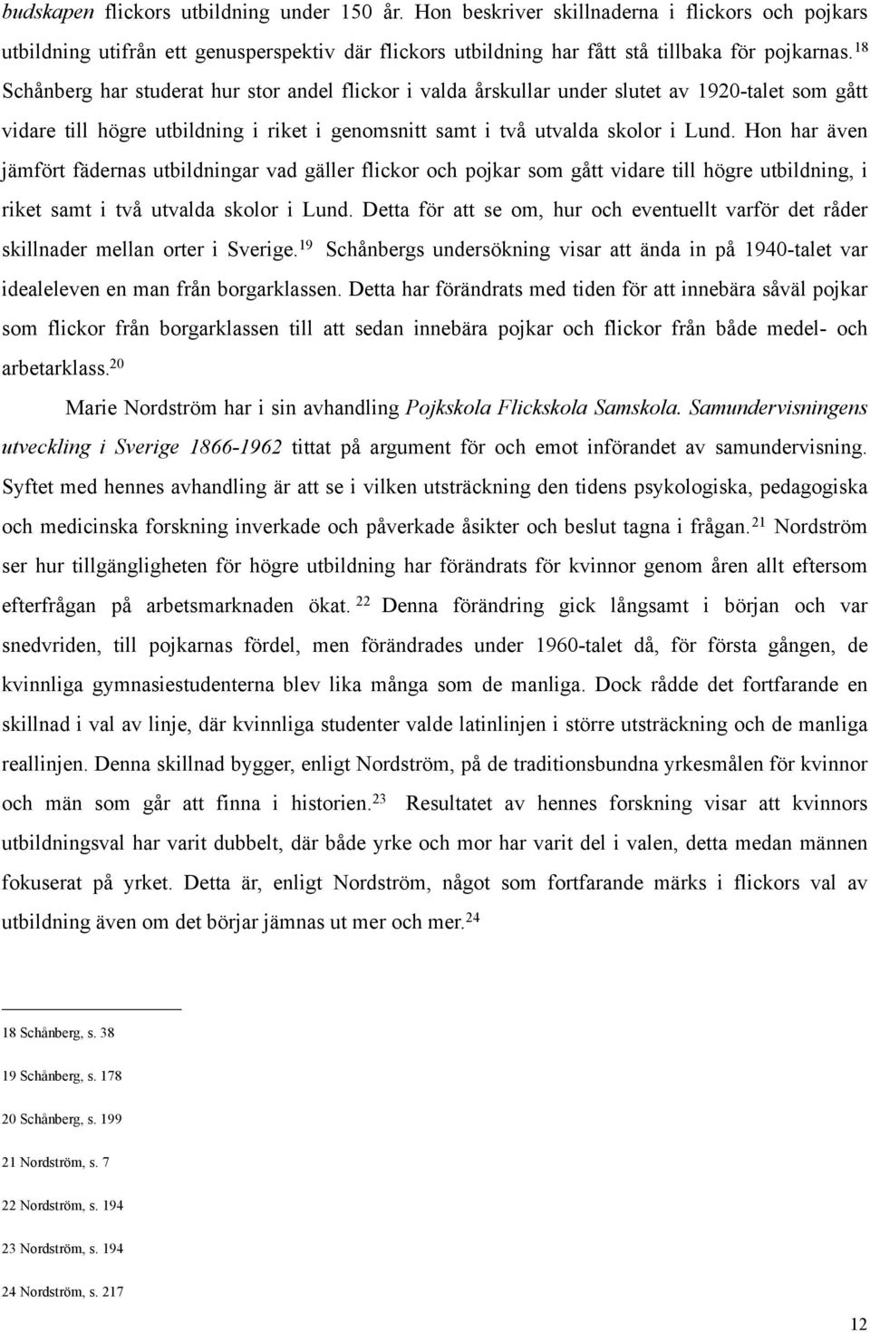 Hon har även jämfört fädernas utbildningar vad gäller flickor och pojkar som gått vidare till högre utbildning, i riket samt i två utvalda skolor i Lund.