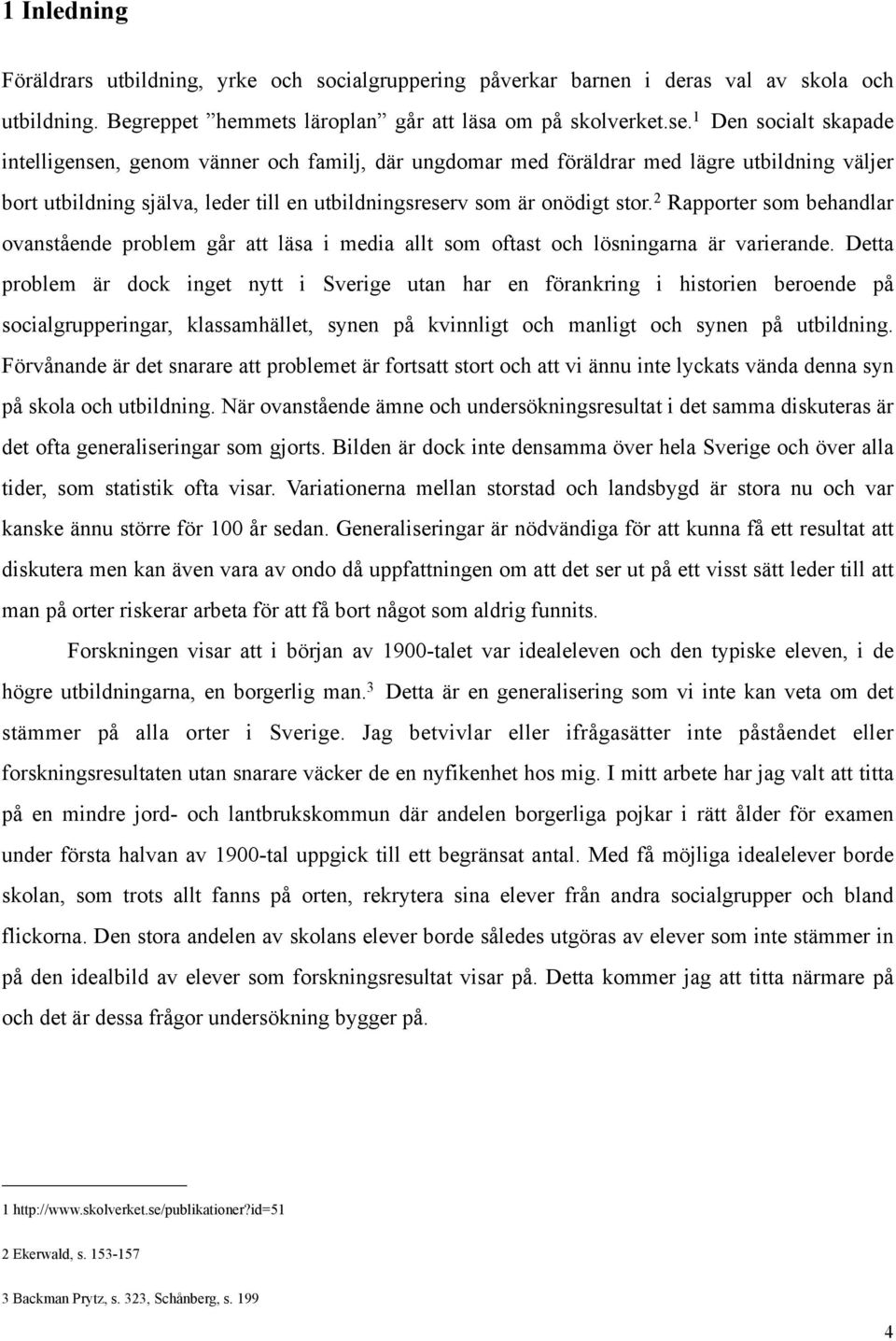 2 Rapporter som behandlar ovanstående problem går att läsa i media allt som oftast och lösningarna är varierande.