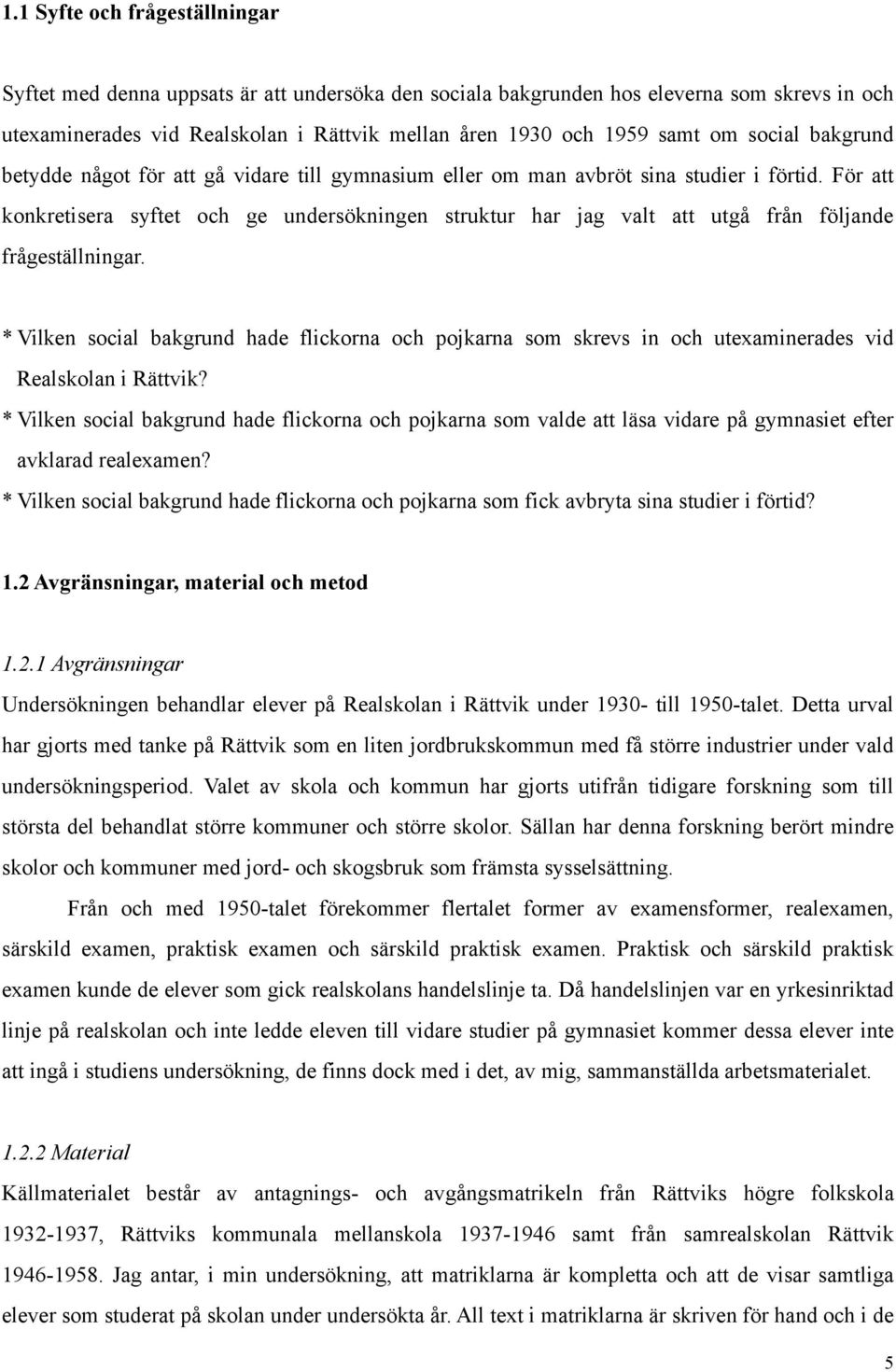 För att konkretisera syftet och ge undersökningen struktur har jag valt att utgå från följande frågeställningar.