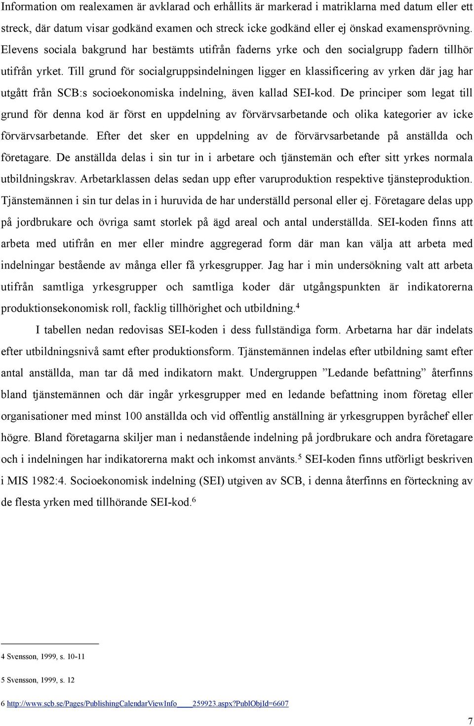 Till grund för socialgruppsindelningen ligger en klassificering av yrken där jag har utgått från SCB:s socioekonomiska indelning, även kallad SEI-kod.