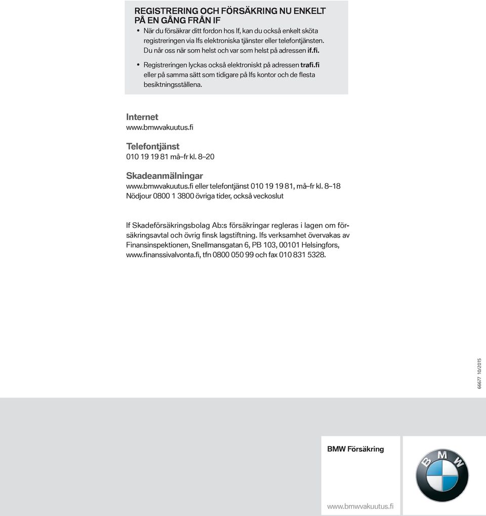 fi eller på samma sätt som tidigare på Ifs kontor och de flesta besiktningsställena. Internet www.bmwvakuutus.fi Telefontjänst 010 19 19 81 må fr kl. 8 20 Skadeanmälningar www.bmwvakuutus.fi eller telefontjänst 010 19 19 81, må fr kl.