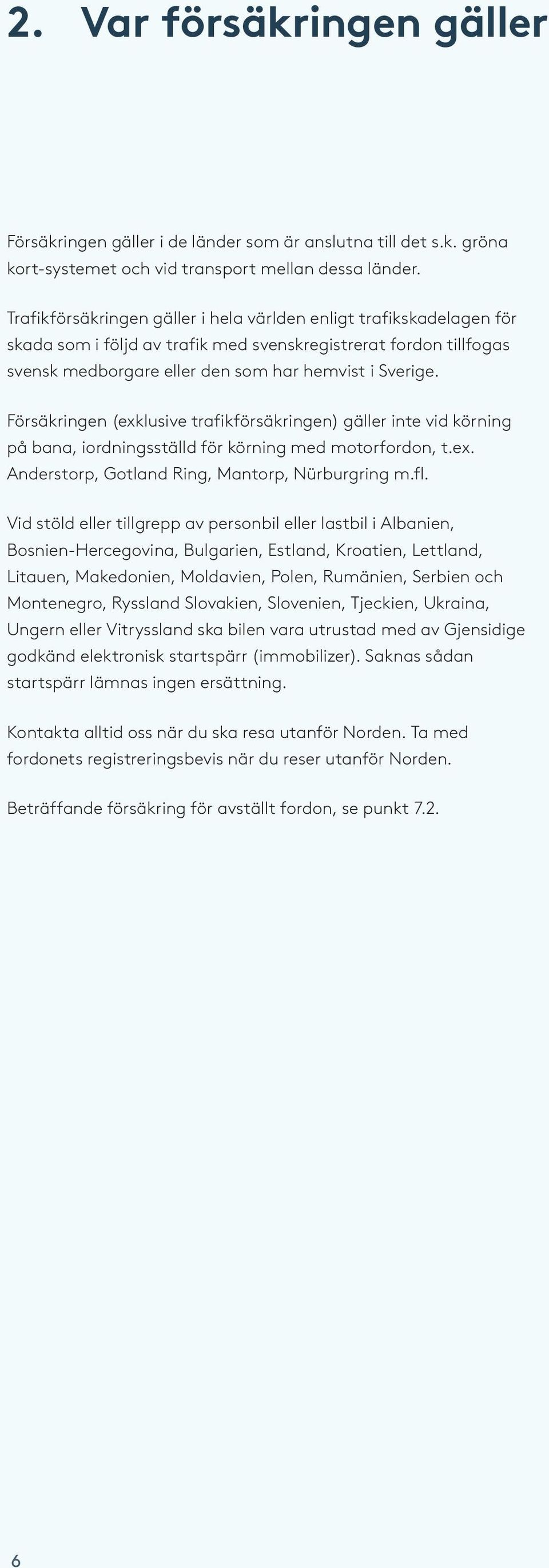 Försäkringen (exklusive trafikförsäkringen) gäller inte vid körning på bana, iordningsställd för körning med motorfordon, t.ex. Anderstorp, Gotland Ring, Mantorp, Nürburgring m.fl.