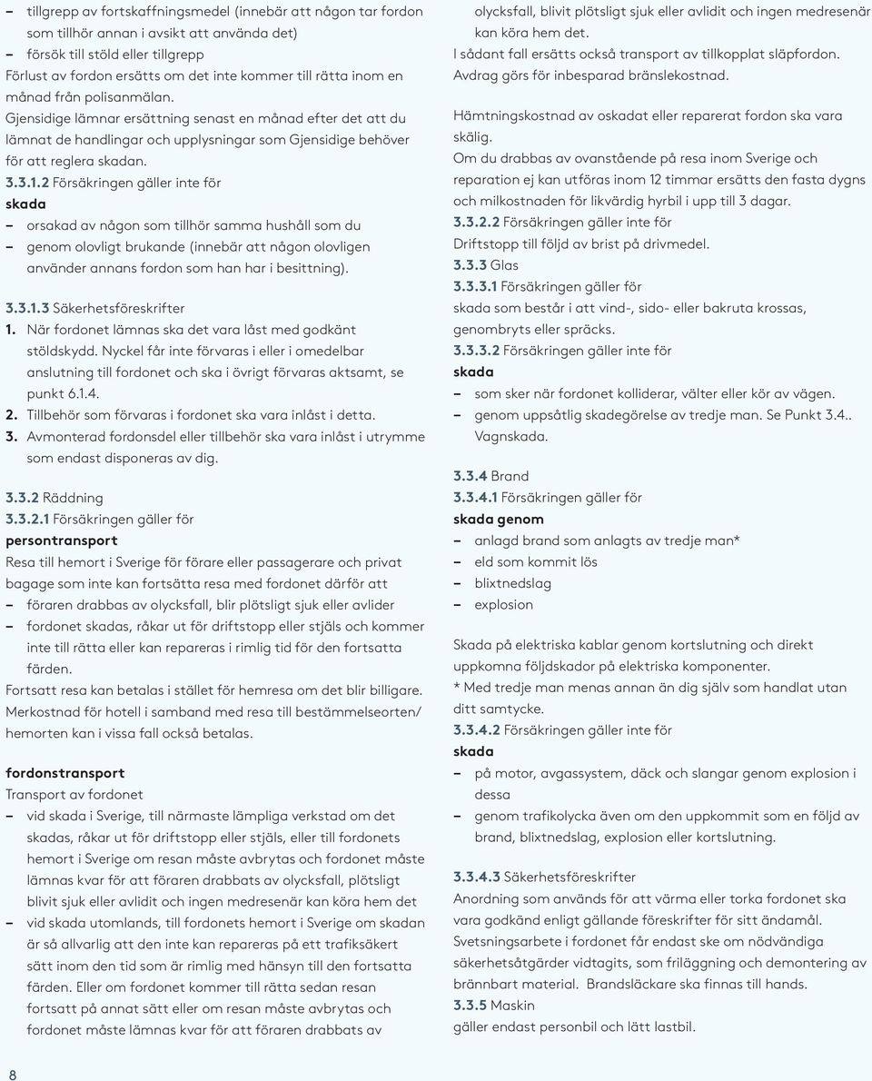 2 Försäkringen gäller inte för skada orsakad av någon som tillhör samma hushåll som du genom olovligt brukande (innebär att någon olovligen använder annans fordon som han har i besittning). 3.3.1.