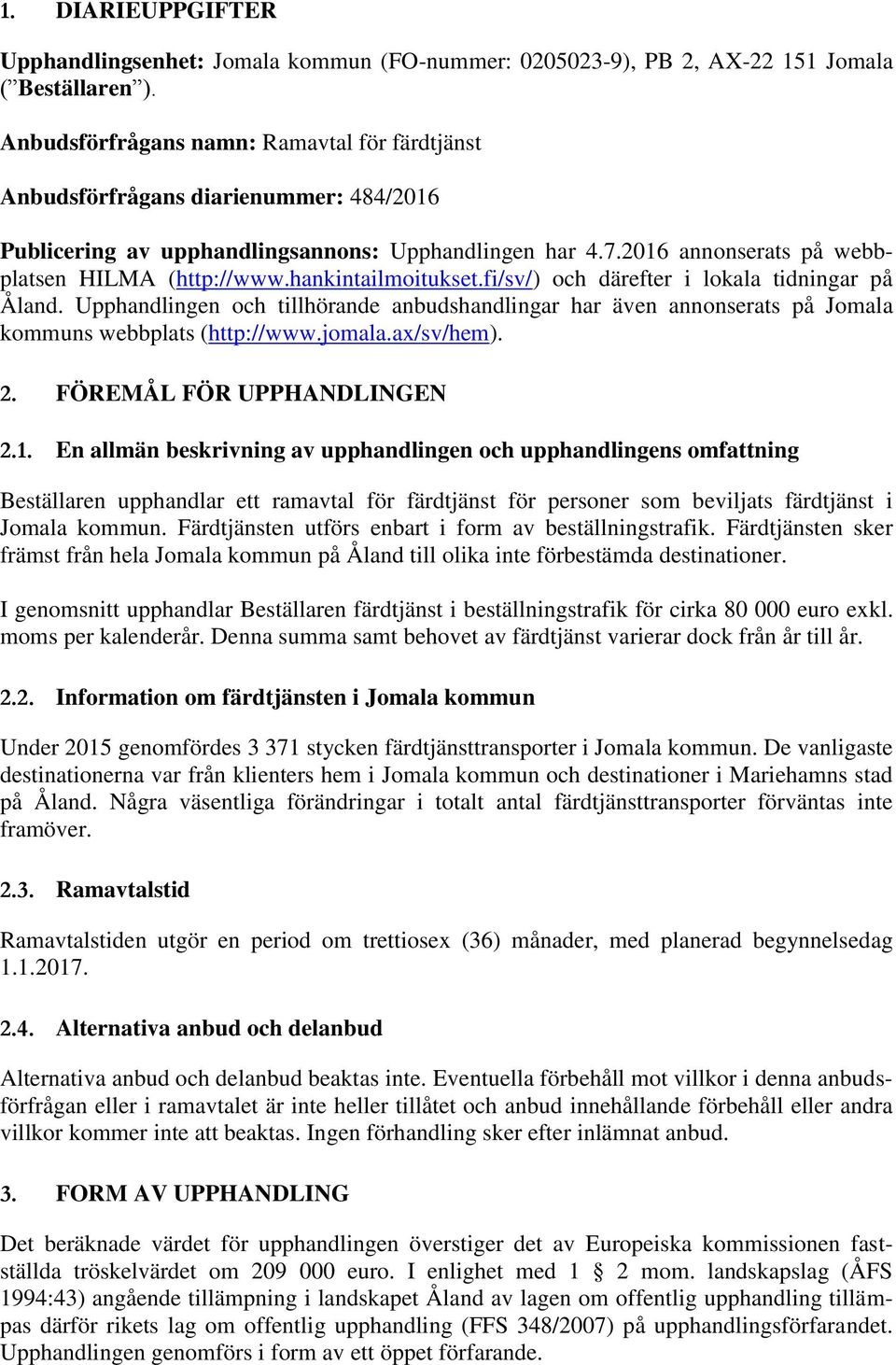 hankintailmoitukset.fi/sv/) och därefter i lokala tidningar på Åland. Upphandlingen och tillhörande anbudshandlingar har även annonserats på Jomala kommuns webbplats (http://www.jomala.ax/sv/hem). 2.