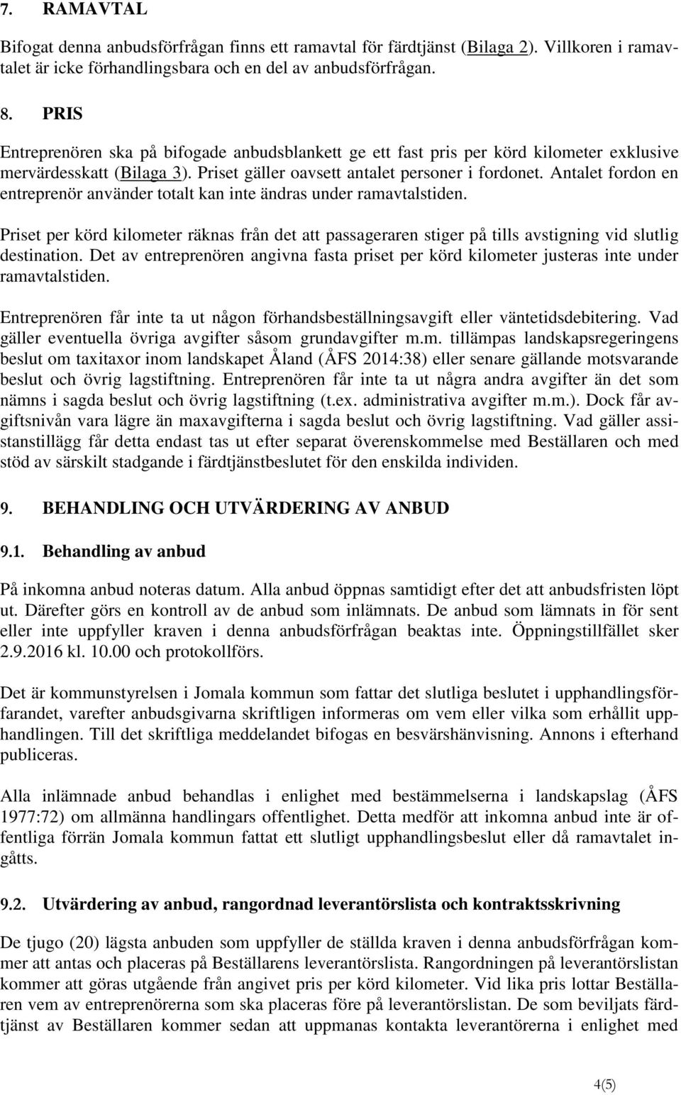 Antalet fordon en entreprenör använder totalt kan inte ändras under ramavtalstiden. Priset per körd kilometer räknas från det att passageraren stiger på tills avstigning vid slutlig destination.