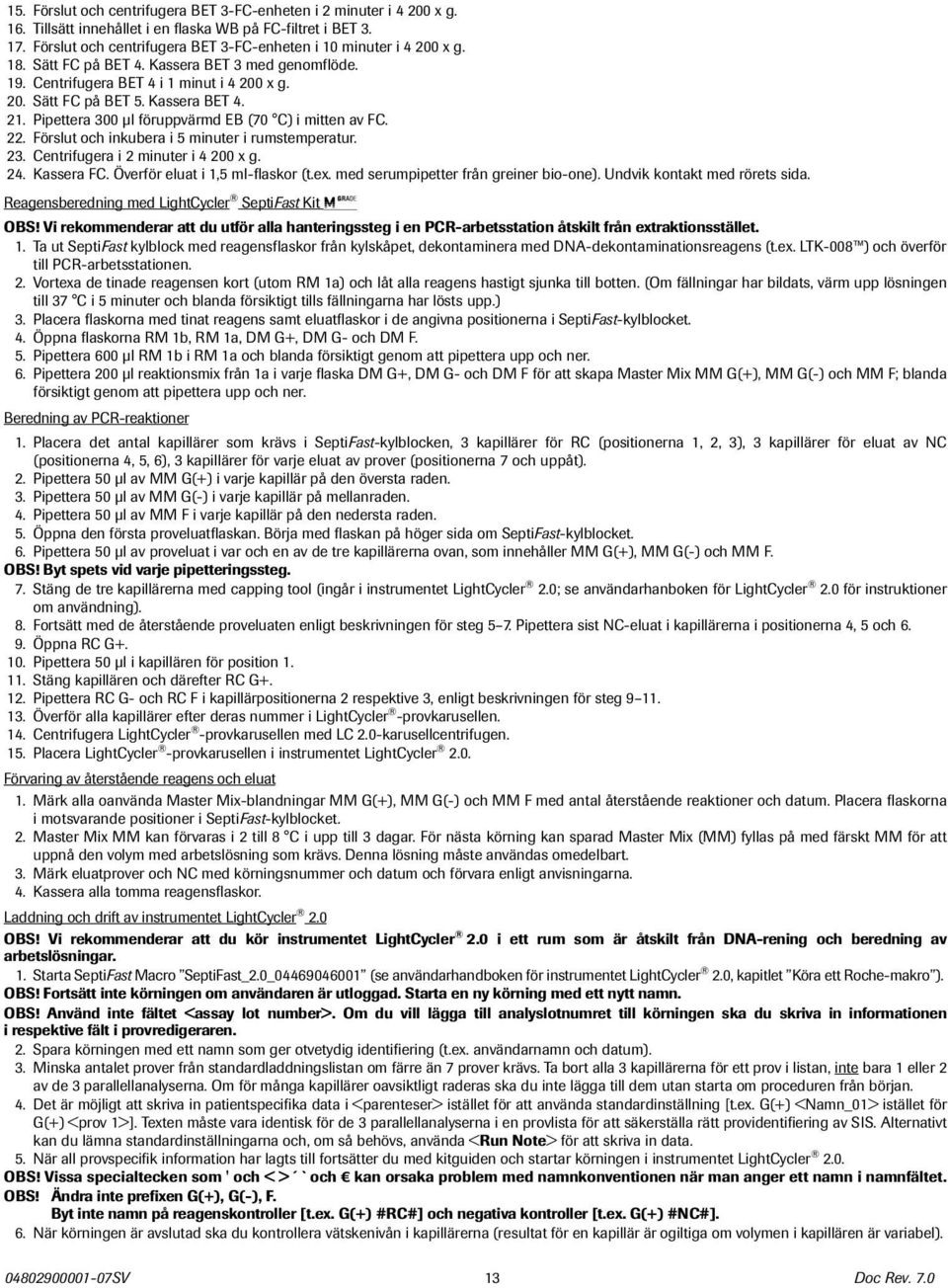 Kassera BET 4. 21. Pipettera 300 µl föruppvärmd EB (70 C) i mitten av FC. 22. Förslut och inkubera i 5 minuter i rumstemperatur. 23. Centrifugera i 2 minuter i 4 200 x g. 24. Kassera FC.