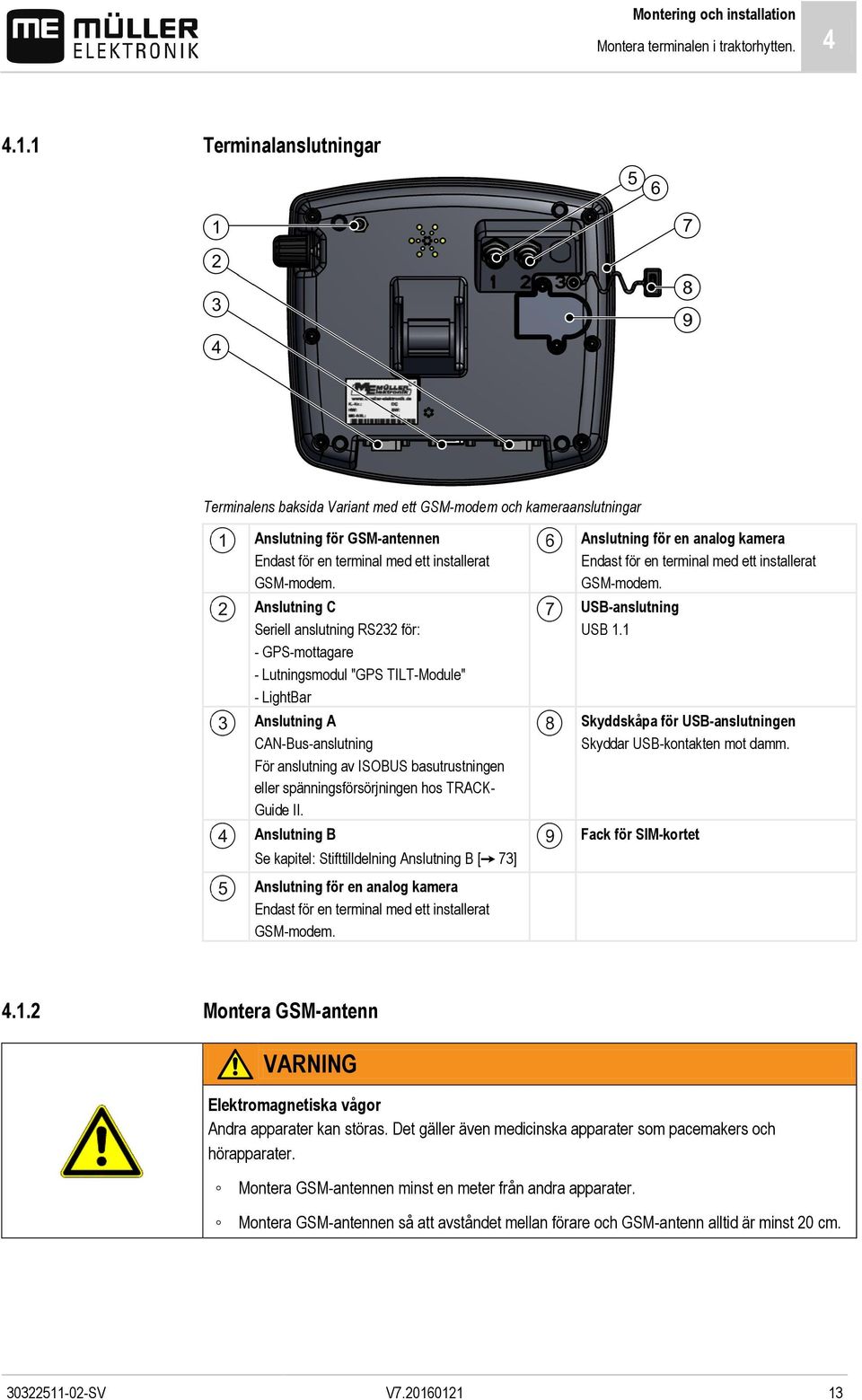 Anslutning C Seriell anslutning RS232 för: - GPS-mottagare - Lutningsmodul "GPS TILT-Module" - LightBar Anslutning A CAN-Bus-anslutning För anslutning av ISOBUS basutrustningen eller