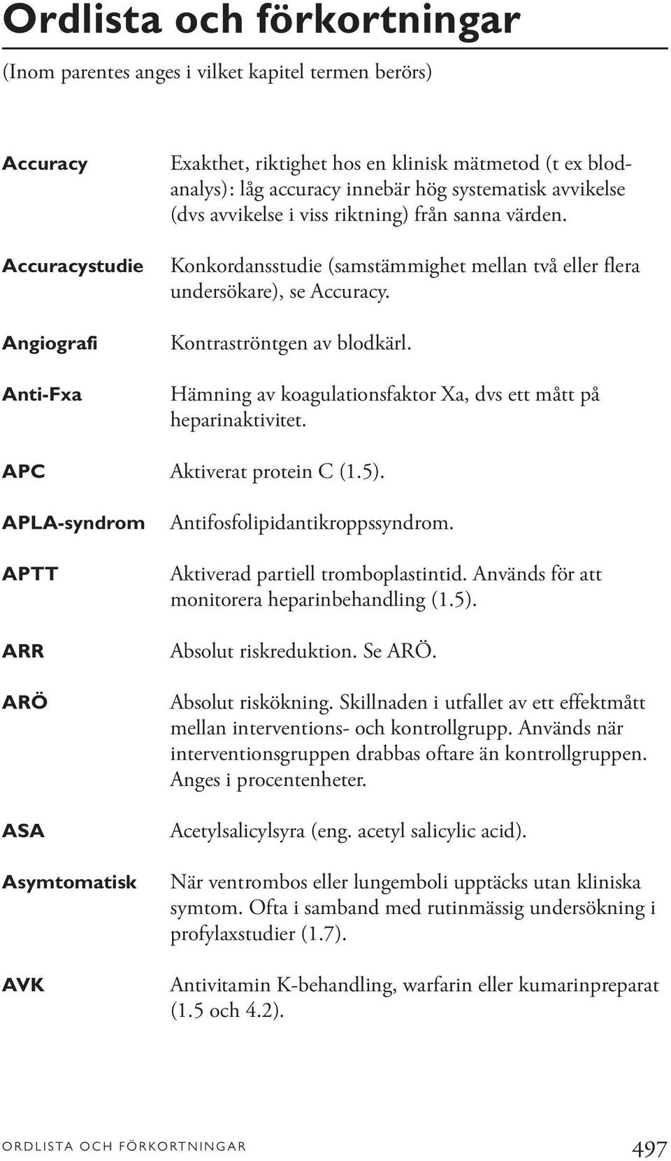 Hämning av koagulationsfaktor Xa, dvs ett mått på heparinaktivitet. APC Aktiverat protein C (1.5). APLA-syndrom APTT ARR ARÖ ASA Asymtomatisk AVK Antifosfolipidantikroppssyndrom.
