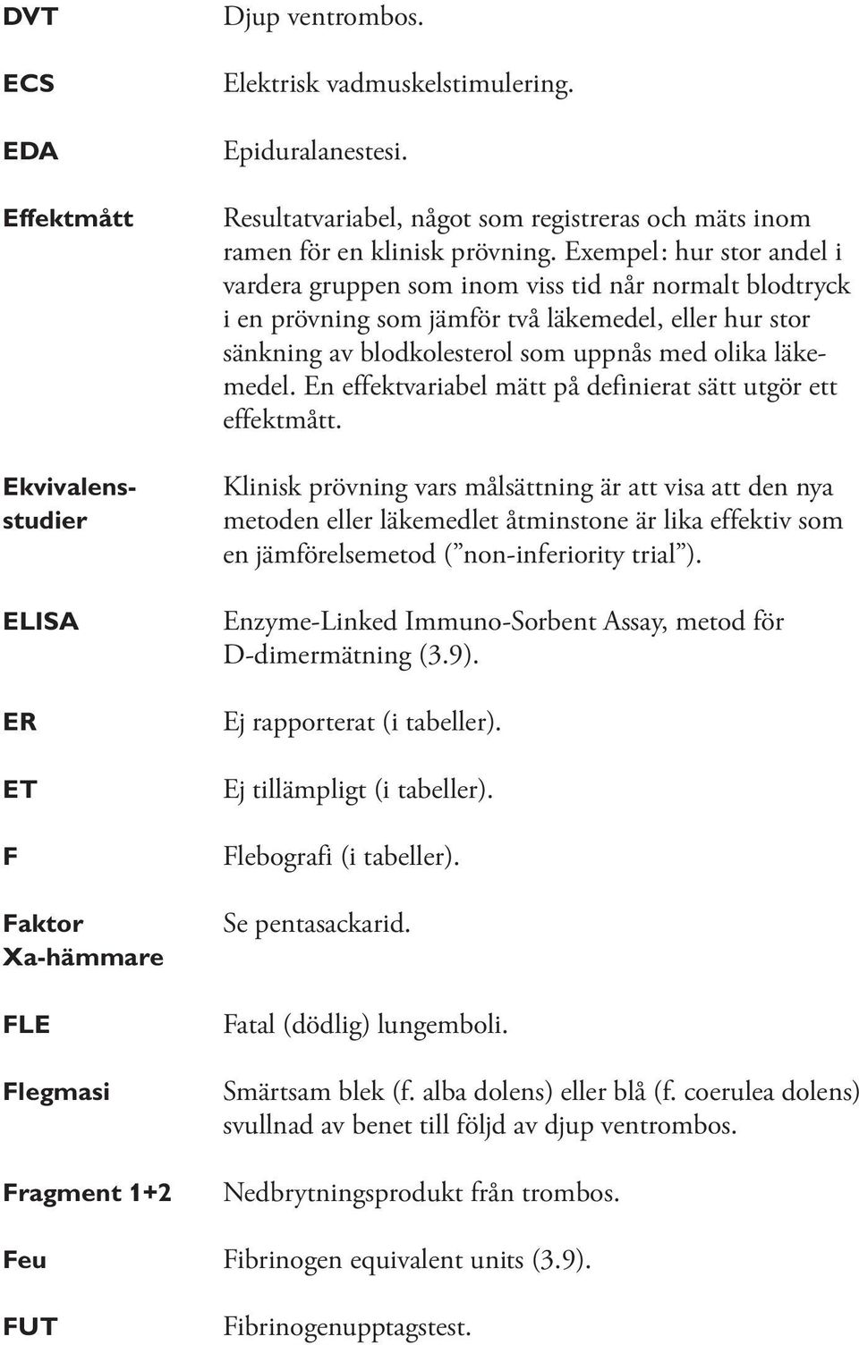 Exempel: hur stor andel i vardera gruppen som inom viss tid når normalt blodtryck i en prövning som jämför två läkemedel, eller hur stor sänkning av blodkolesterol som uppnås med olika läkemedel.