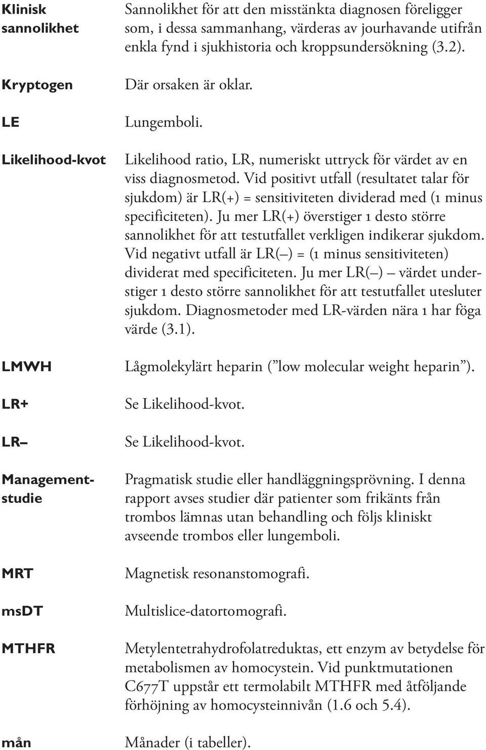 Vid positivt utfall (resultatet talar för sjukdom) är LR(+) = sensitiviteten dividerad med (1 minus specificiteten).