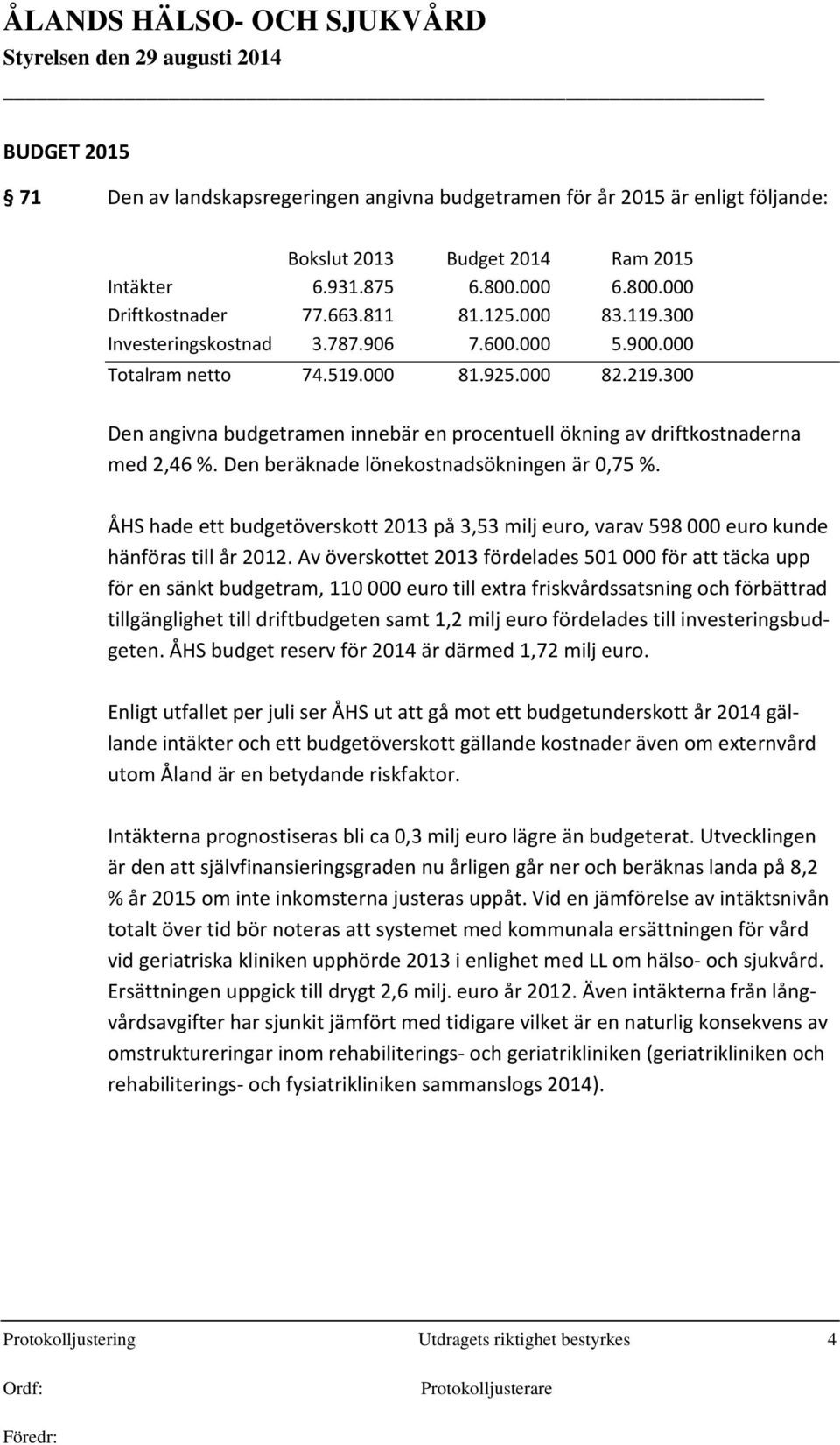 Den beräknade lönekostnadsökningen är 0,75 %. ÅHS hade ett budgetöverskott 2013 på 3,53 milj euro, varav 598 000 euro kunde hänföras till år 2012.