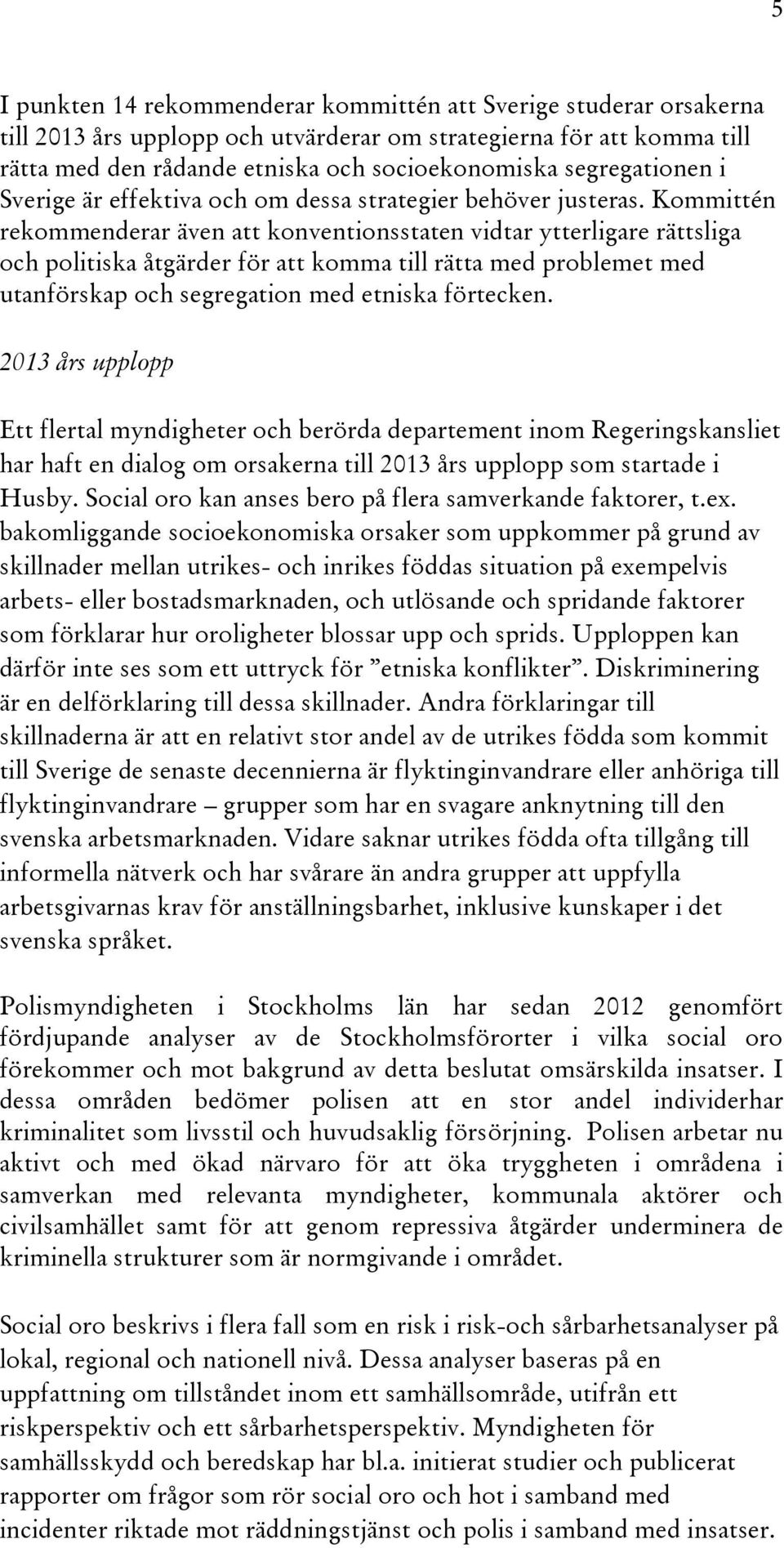 Kommittén rekommenderar även att konventionsstaten vidtar ytterligare rättsliga och politiska åtgärder för att komma till rätta med problemet med utanförskap och segregation med etniska förtecken.