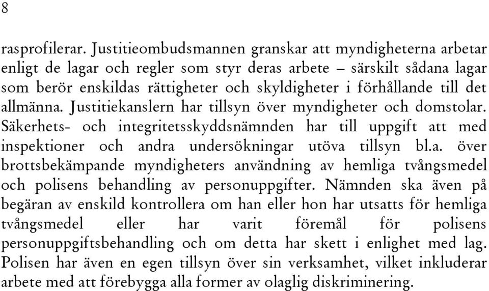 allmänna. Justitiekanslern har tillsyn över myndigheter och domstolar. Säkerhets- och integritetsskyddsnämnden har till uppgift att med inspektioner och andra undersökningar utöva tillsyn bl.a. över brottsbekämpande myndigheters användning av hemliga tvångsmedel och polisens behandling av personuppgifter.