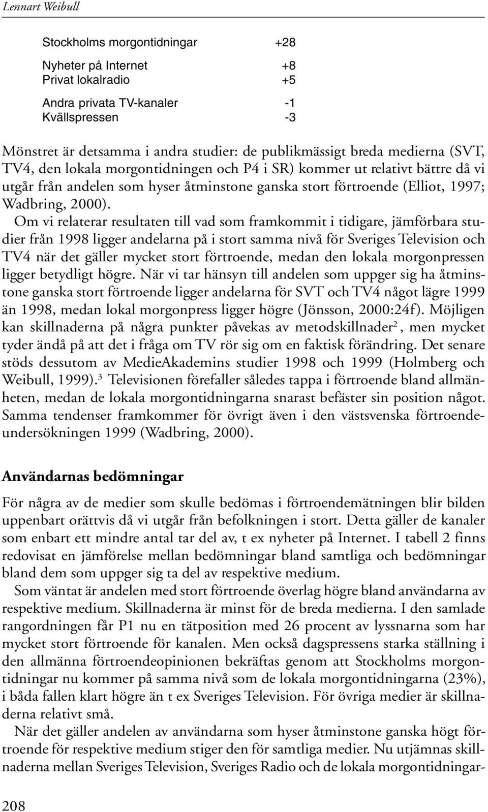 Om vi relaterar resultaten till vad som framkommit i tidigare, jämförbara studier från 1998 ligger andelarna på i stort samma nivå för Sveriges Television och TV4 när det gäller mycket stort
