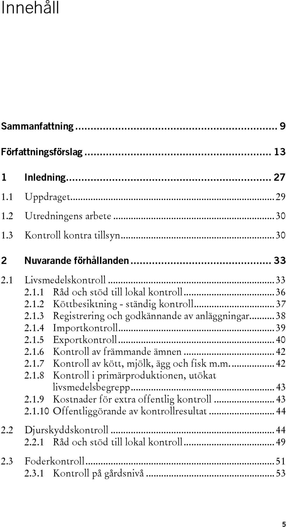 .. 39 2.1.5 Exportkontroll... 40 2.1.6 Kontroll av främmande ämnen... 42 2.1.7 Kontroll av kött, mjölk, ägg och fisk m.m... 42 2.1.8 Kontroll i primärproduktionen, utökat livsmedelsbegrepp... 43 2.1.9 Kostnader för extra offentlig kontroll.