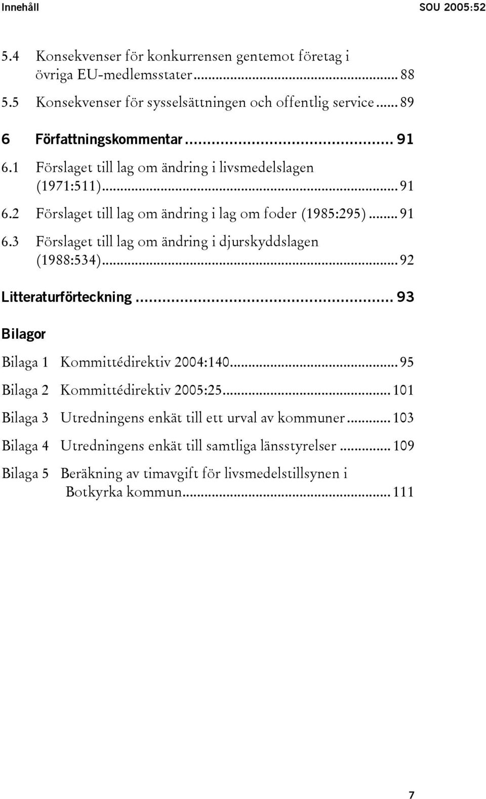 .. 92 Litteraturförteckning... 93 Bilagor Bilaga 1 Kommittédirektiv 2004:140... 95 Bilaga 2 Kommittédirektiv 2005:25... 101 Bilaga 3 Utredningens enkät till ett urval av kommuner.