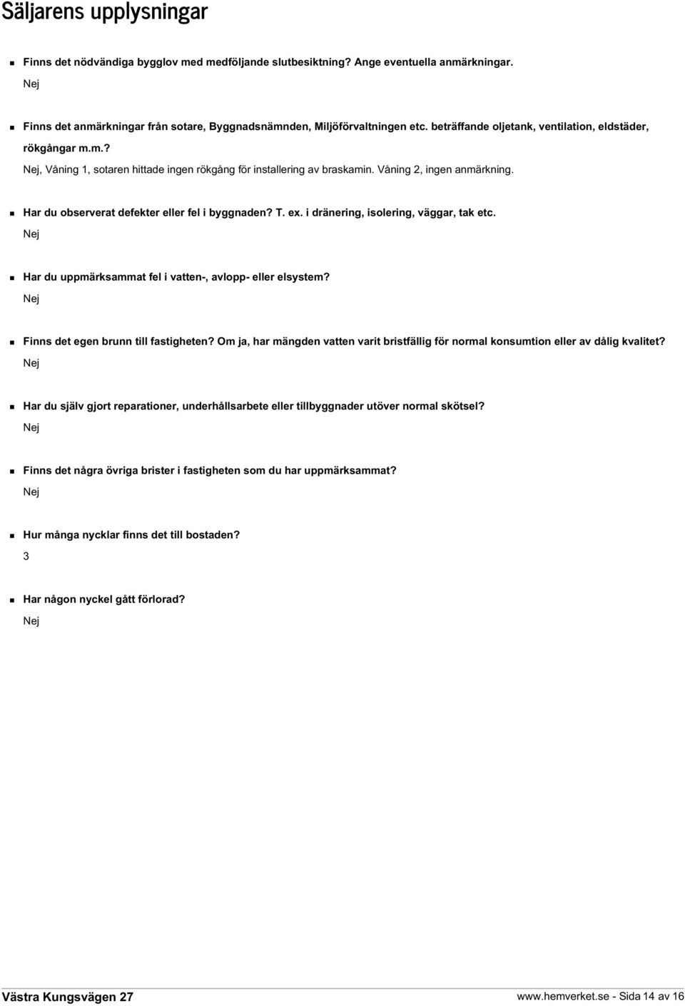 Har du observerat defekter eller fel i byggnaden? T. ex. i dränering, isolering, väggar, tak etc. Nej Har du uppmärksammat fel i vatten-, avlopp- eller elsystem?