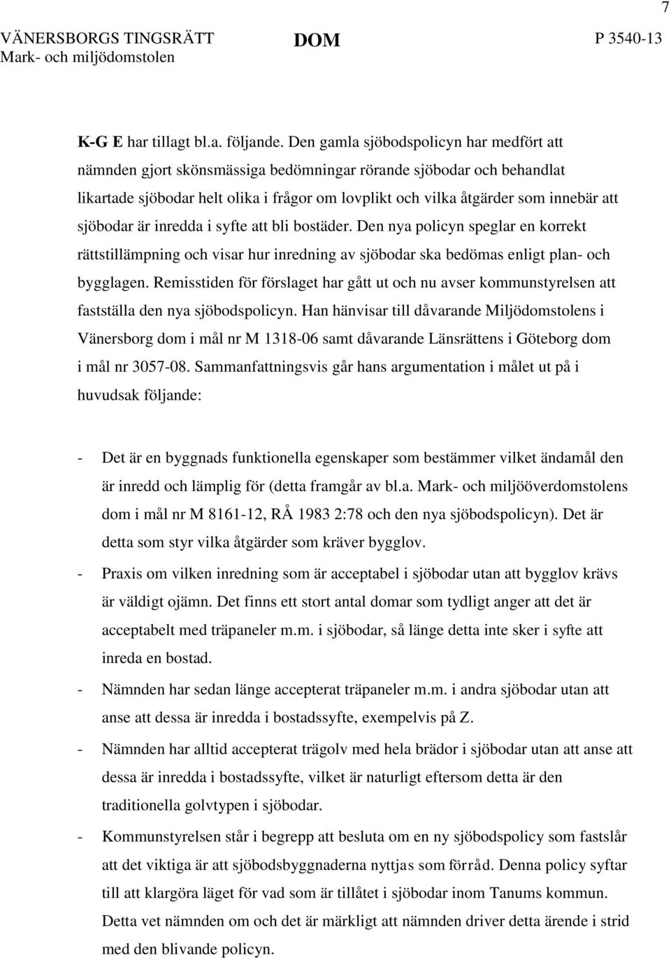 sjöbodar är inredda i syfte att bli bostäder. Den nya policyn speglar en korrekt rättstillämpning och visar hur inredning av sjöbodar ska bedömas enligt plan- och bygglagen.